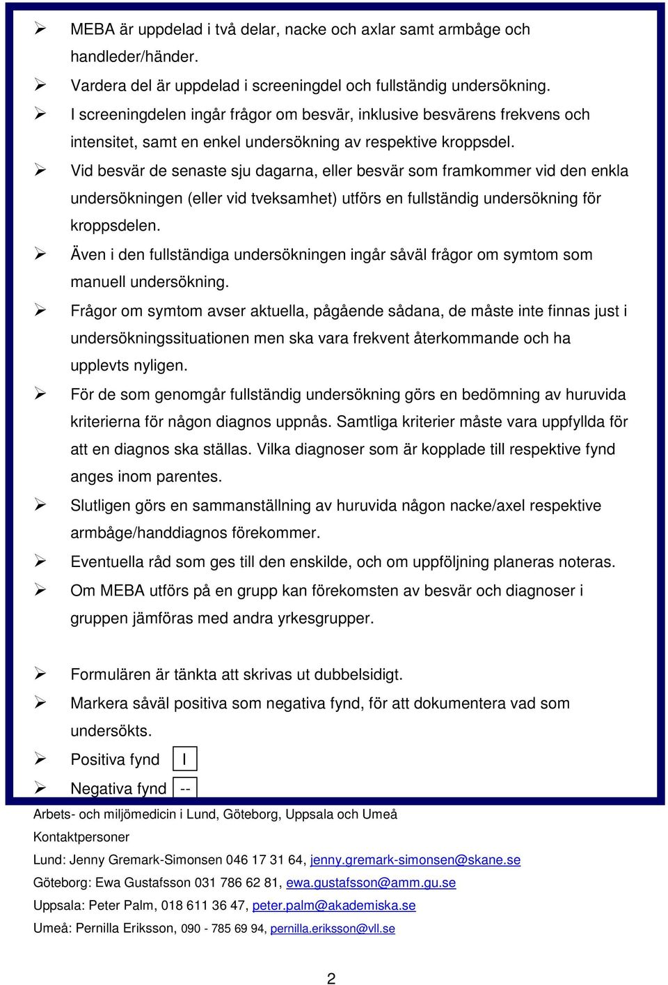 Vid besvär de senaste sju dagarna, eller besvär som framkommer vid den enkla undersökningen (eller vid tveksamhet) utförs en fullständig undersökning för kroppsdelen.