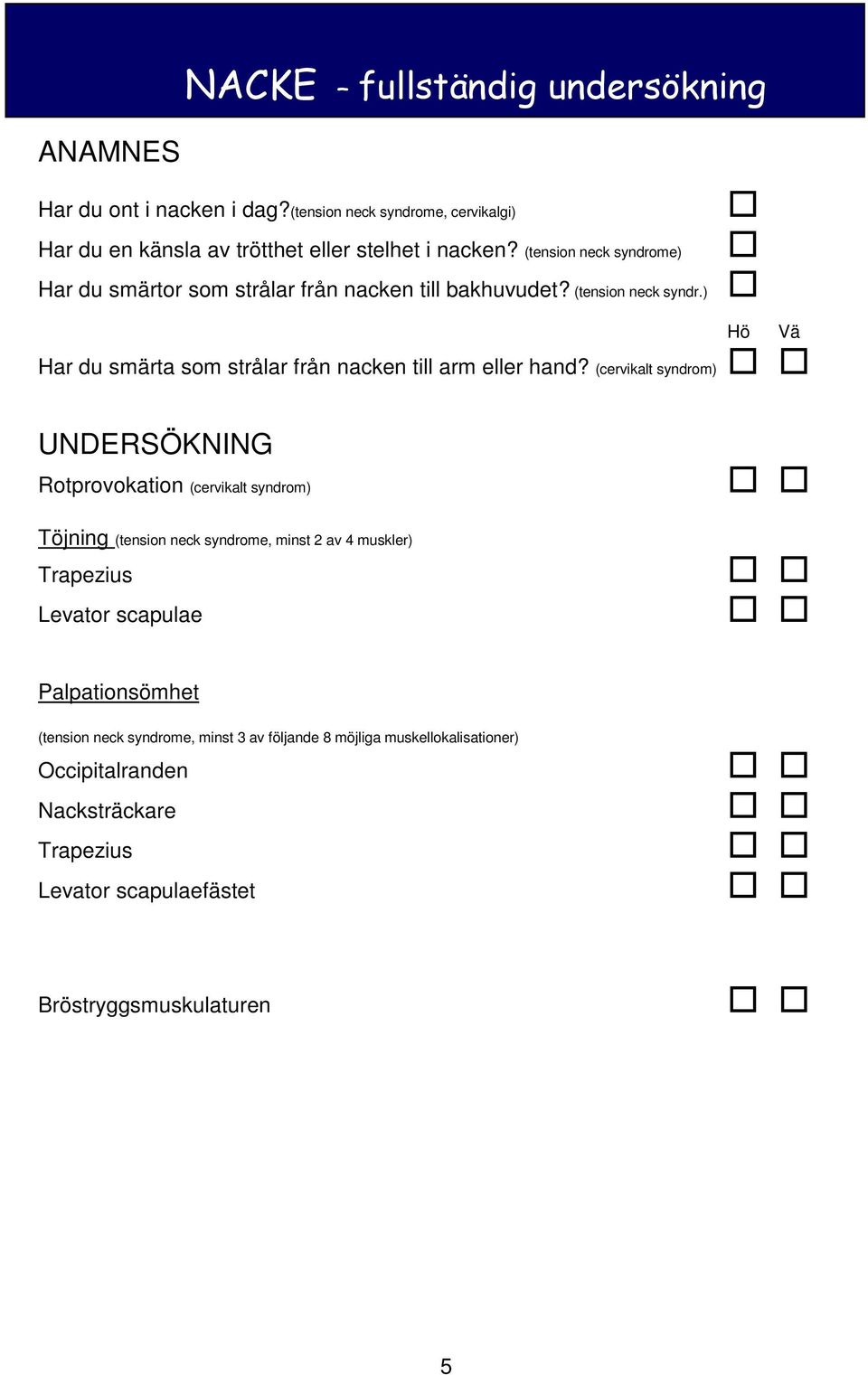 (cervikalt syndrom) UNDERSÖKNING Rotprovokation (cervikalt syndrom) Töjning (tension neck syndrome, minst 2 av 4 muskler) Trapezius Levator scapulae