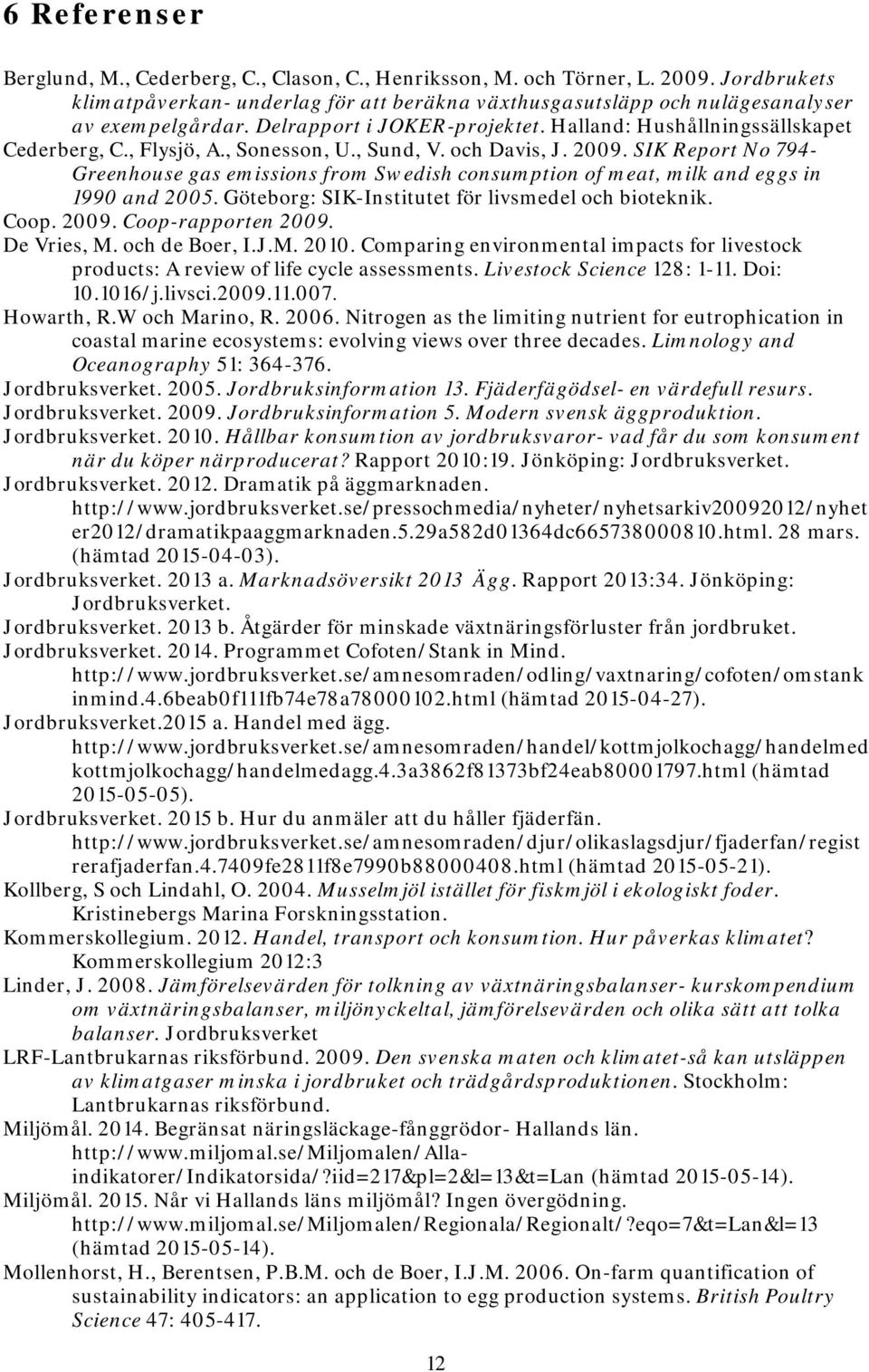 SIK Report No 794- Greenhouse gas emissions from Swedish consumption of meat, milk and eggs in 1990 and 2005. Göteborg: SIK-Institutet för livsmedel och bioteknik. Coop. 2009. Coop-rapporten 2009.