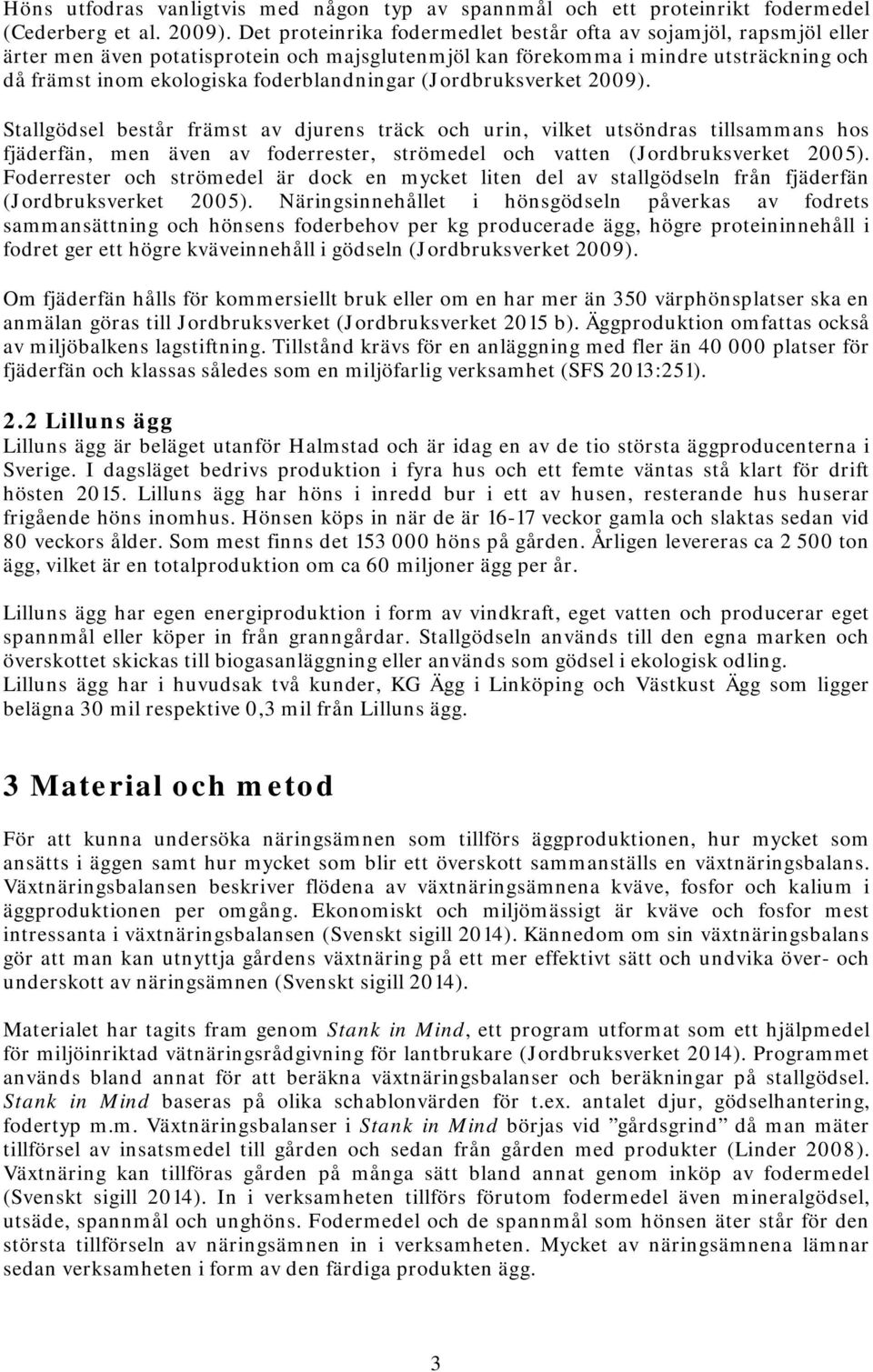 (Jordbruksverket 2009). Stallgödsel består främst av djurens träck och urin, vilket utsöndras tillsammans hos fjäderfän, men även av foderrester, strömedel och vatten (Jordbruksverket 2005).