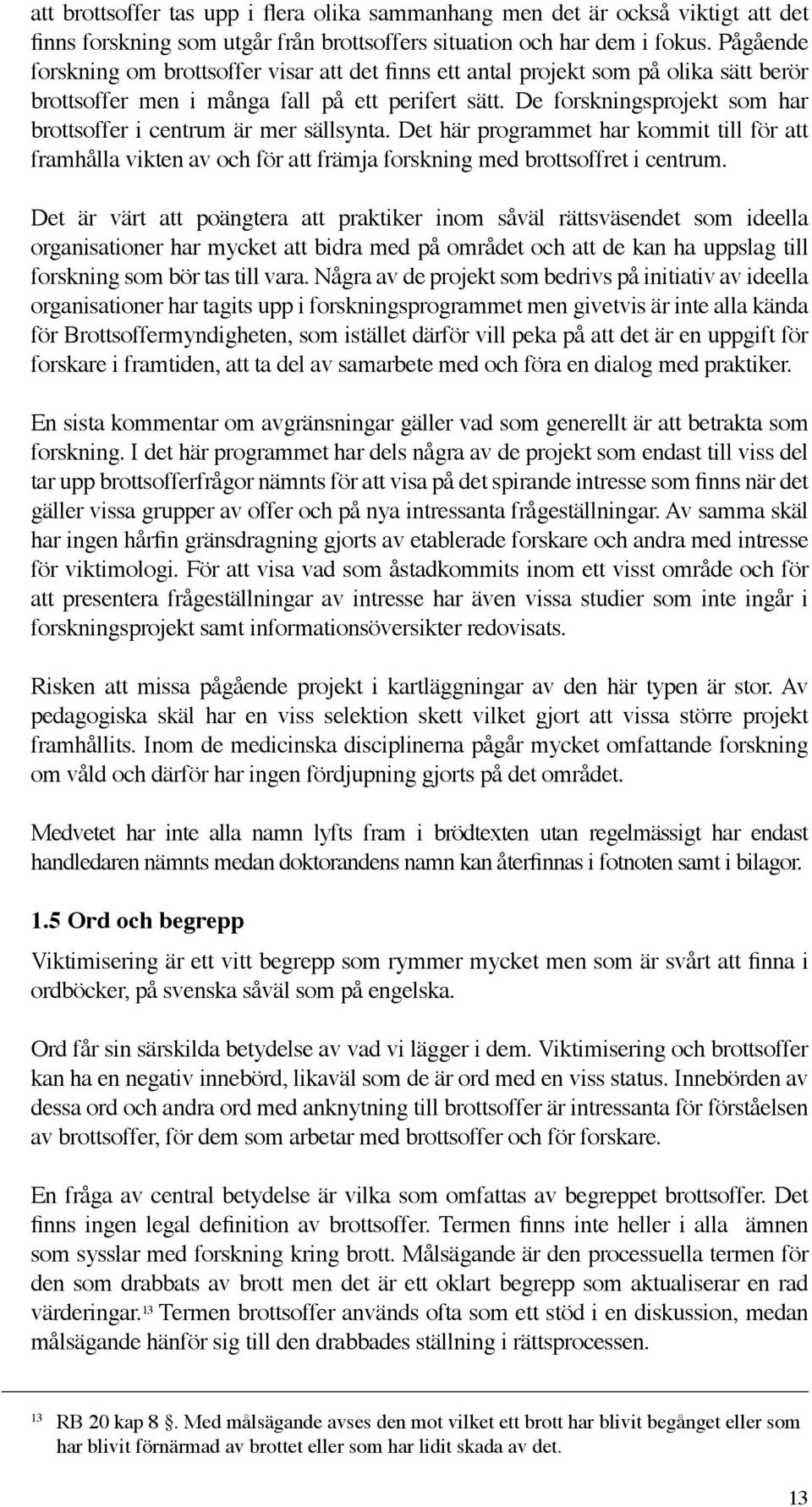 De forskningsprojekt som har brottsoffer i centrum är mer sällsynta. Det här programmet har kommit till för att framhålla vikten av och för att främja forskning med brottsoffret i centrum.