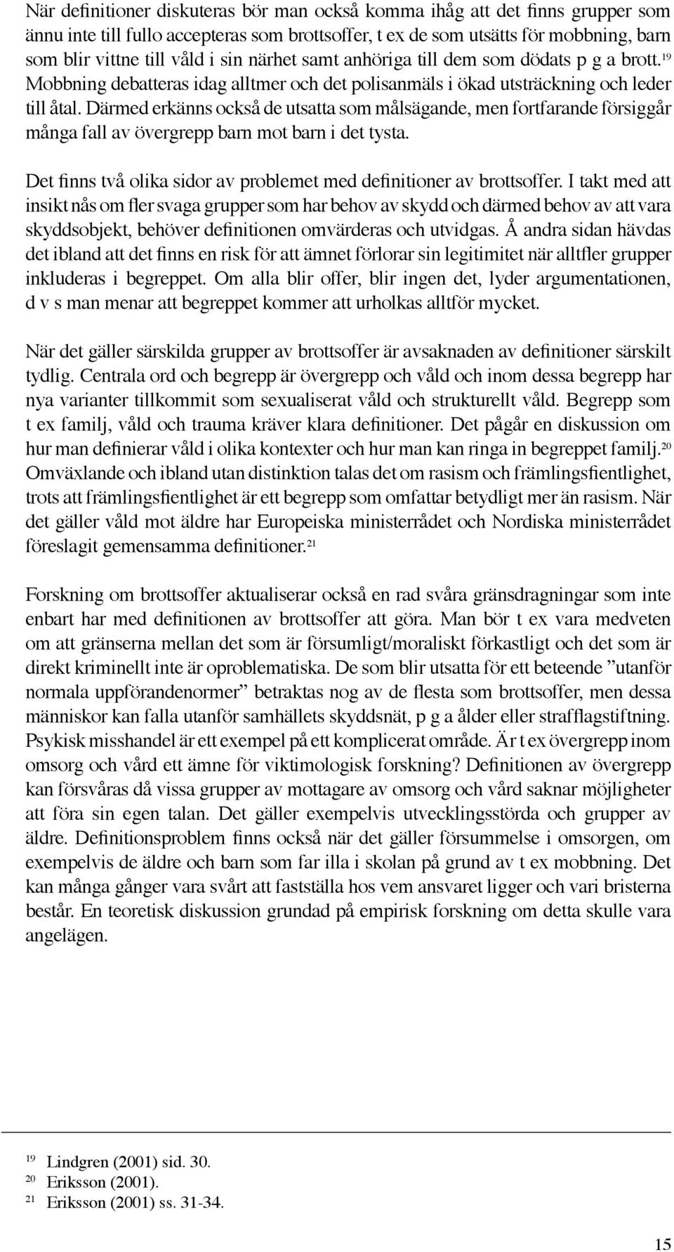 Därmed erkänns också de utsatta som målsägande, men fortfarande försiggår många fall av övergrepp barn mot barn i det tysta. Det finns två olika sidor av problemet med definitioner av brottsoffer.