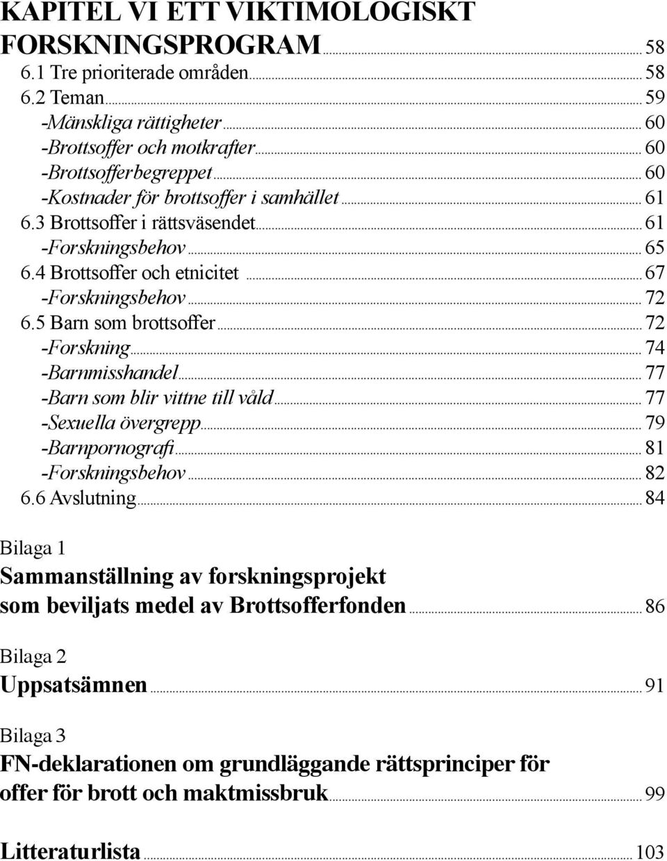 ..72 -Forskning...74 -Barnmisshandel...77 -Barn som blir vittne till våld...77 -Sexuella övergrepp...79 -Barnpornografi...81 -Forskningsbehov...82 6.6 Avslutning.