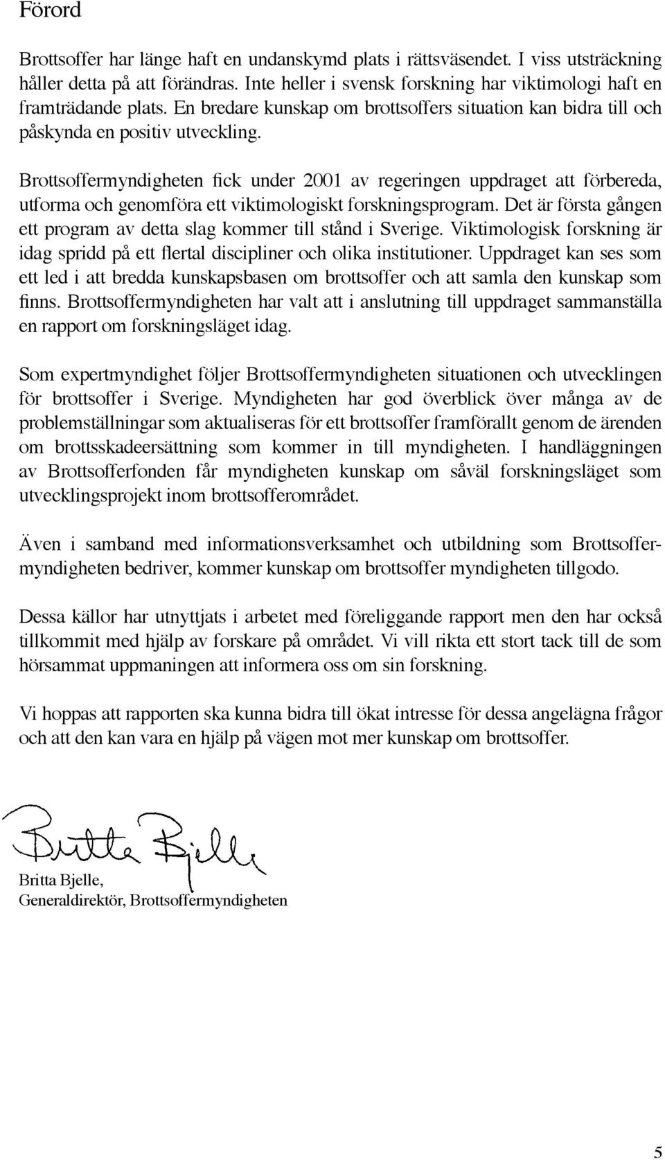 Brottsoffermyndigheten fick under 2001 av regeringen uppdraget att förbereda, utforma och genomföra ett viktimologiskt forskningsprogram.