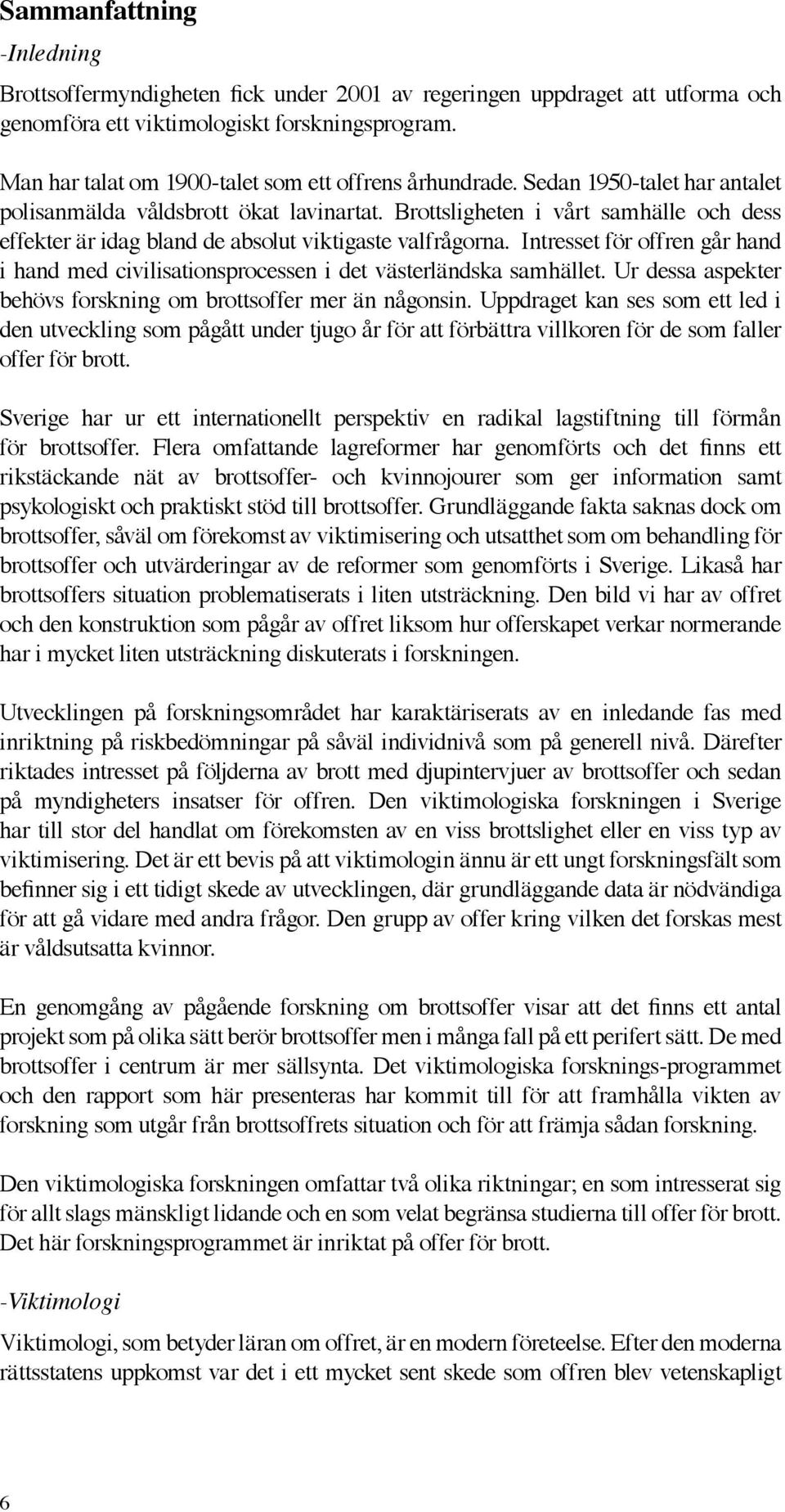 Brottsligheten i vårt samhälle och dess effekter är idag bland de absolut viktigaste valfrågorna. Intresset för offren går hand i hand med civilisationsprocessen i det västerländska samhället.
