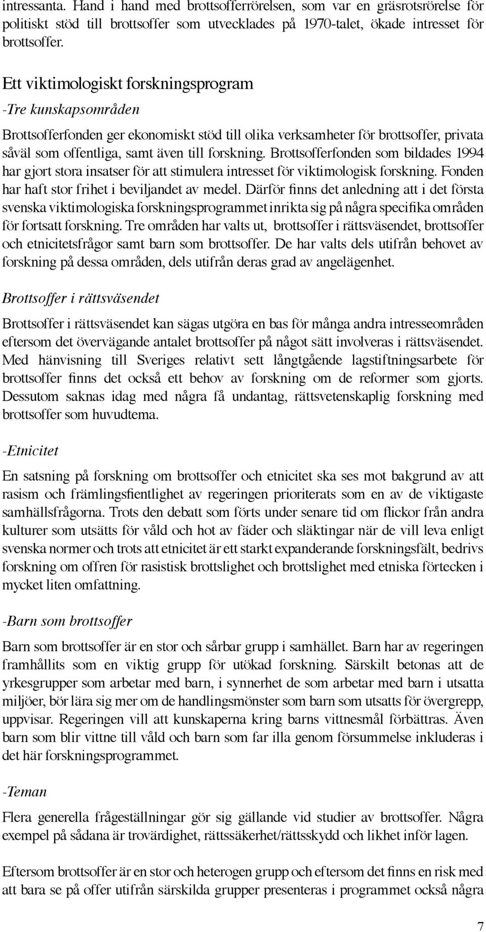 Brottsofferfonden som bildades 1994 har gjort stora insatser för att stimulera intresset för viktimologisk forskning. Fonden har haft stor frihet i beviljandet av medel.