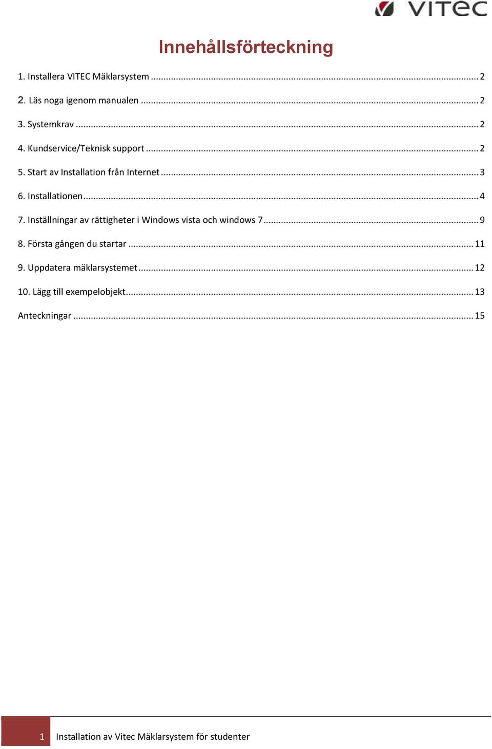 Inställningar av rättigheter i Windows vista och windows 7... 9 8. Första gången du startar... 11 9.