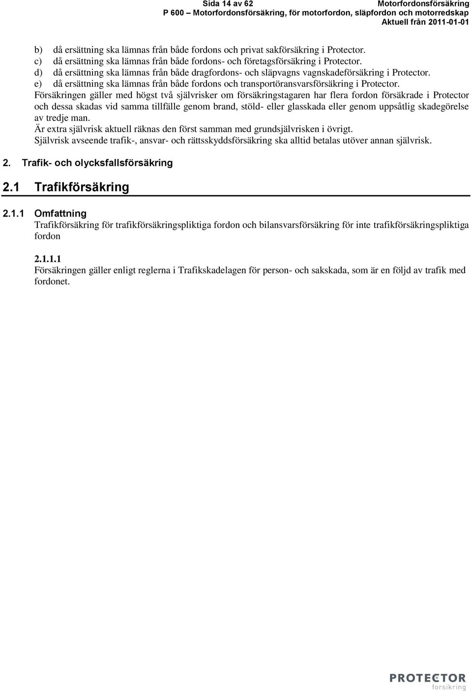 Försäkringen gäller med högst två självrisker om försäkringstagaren har flera fordon försäkrade i Protector och dessa skadas vid samma tillfälle genom brand, stöld- eller glasskada eller genom