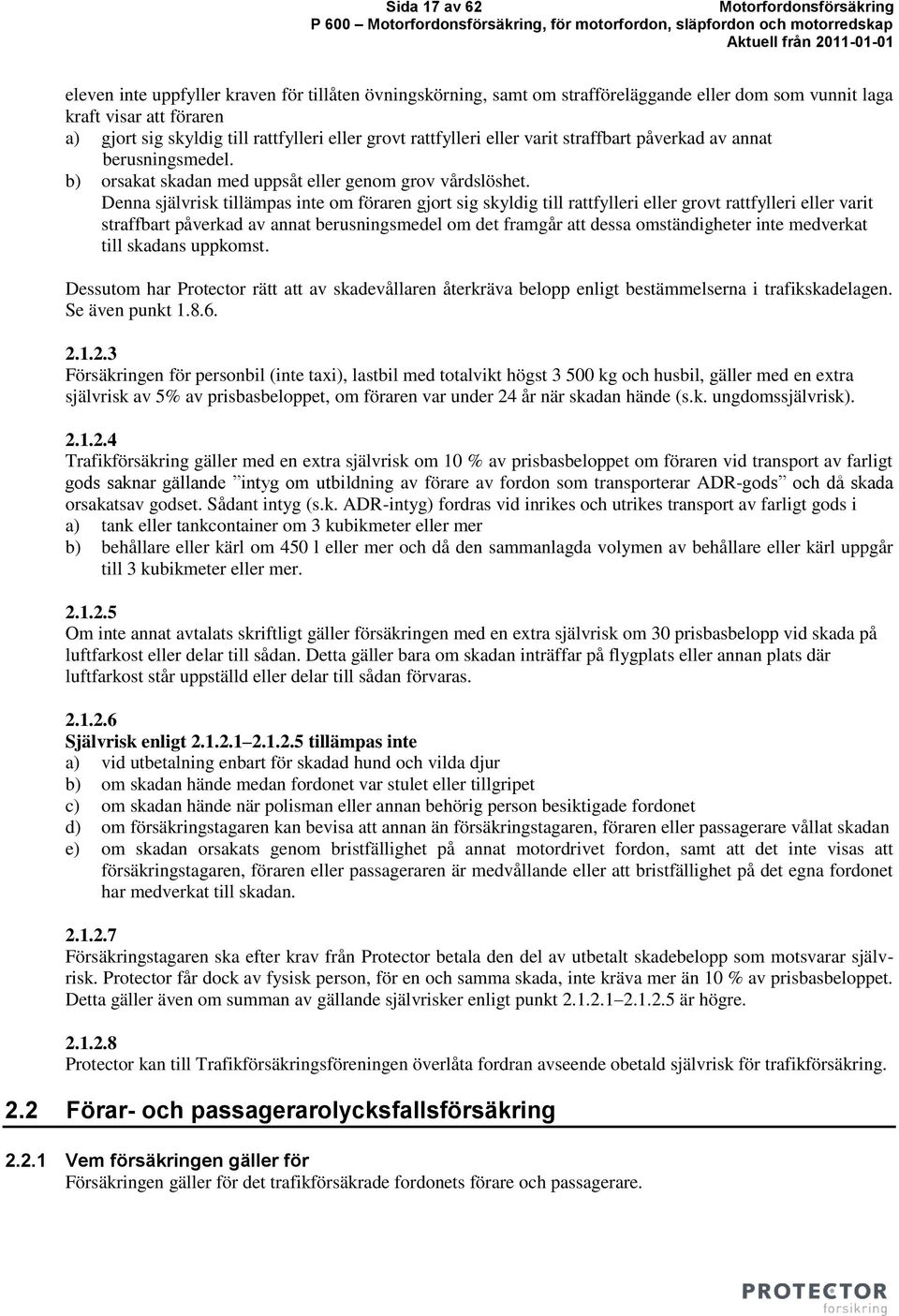 Denna självrisk tillämpas inte om föraren gjort sig skyldig till rattfylleri eller grovt rattfylleri eller varit straffbart påverkad av annat berusningsmedel om det framgår att dessa omständigheter