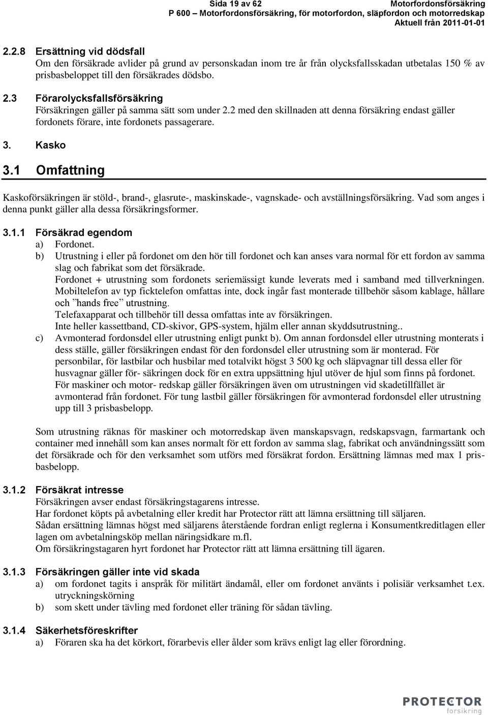 1 Omfattning Kaskoförsäkringen är stöld-, brand-, glasrute-, maskinskade-, vagnskade- och avställningsförsäkring. Vad som anges i denna punkt gäller alla dessa försäkringsformer. 3.1.1 Försäkrad egendom a) Fordonet.