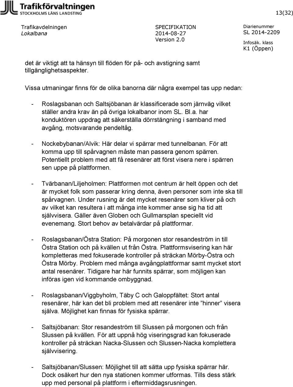 Bl.a. har konduktören uppdrag att säkerställa dörrstängning i samband med avgång, motsvarande pendeltåg. - Nockebybanan/Alvik: Här delar vi spärrar med tunnelbanan.