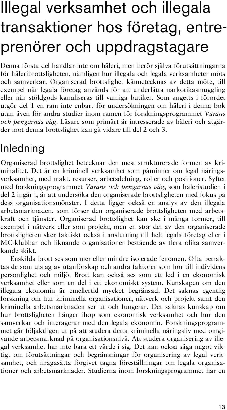 Organiserad brottslighet kännetecknas av detta möte, till exempel när legala företag används för att underlätta narkotikasmuggling eller när stöldgods kanaliseras till vanliga butiker.