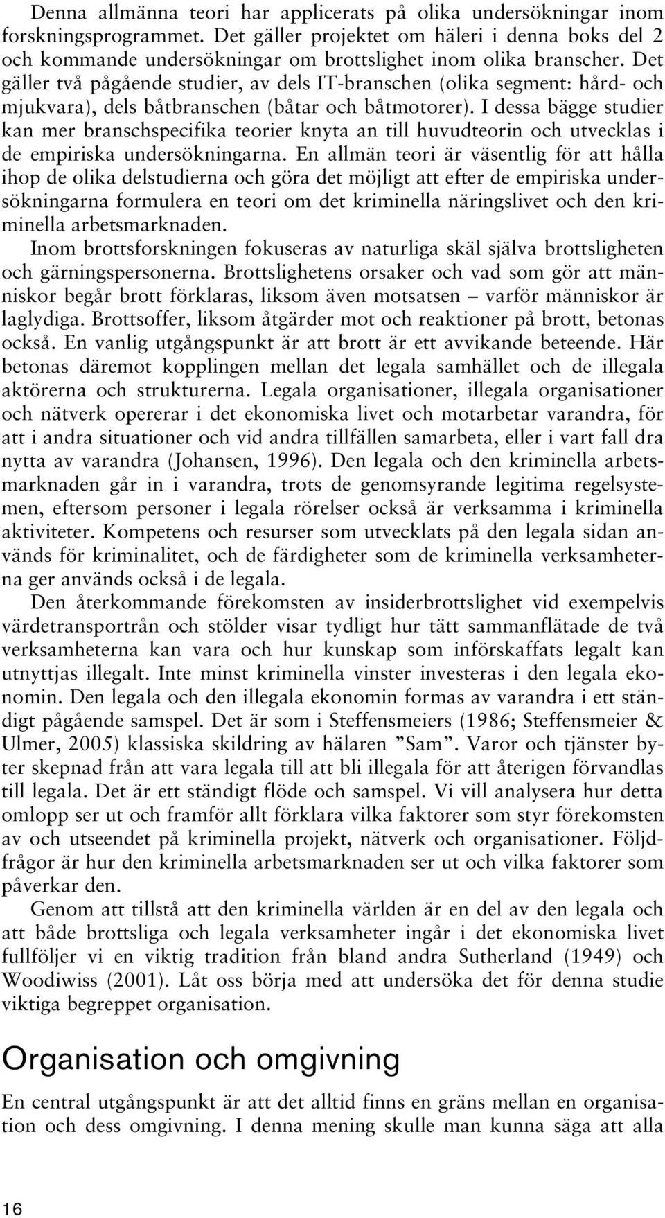 Det gäller två pågående studier, av dels IT-branschen (olika segment: hård- och mjukvara), dels båtbranschen (båtar och båtmotorer).