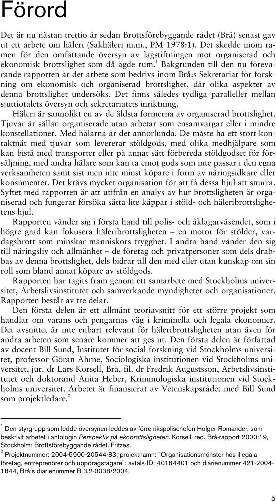 1 Bakgrunden till den nu förevarande rapporten är det arbete som bedrivs inom Brå:s Sekretariat för forskning om ekonomisk och organiserad brottslighet, där olika aspekter av denna brottslighet