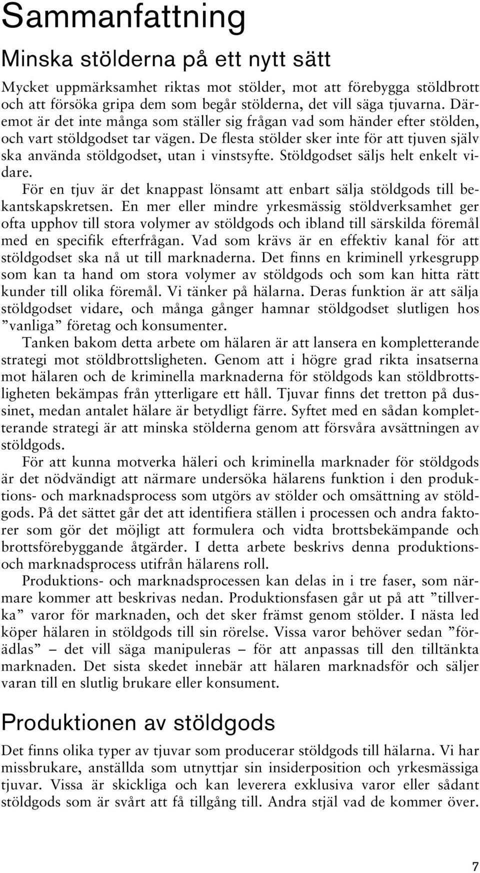 De flesta stölder sker inte för att tjuven själv ska använda stöldgodset, utan i vinstsyfte. Stöldgodset säljs helt enkelt vidare.