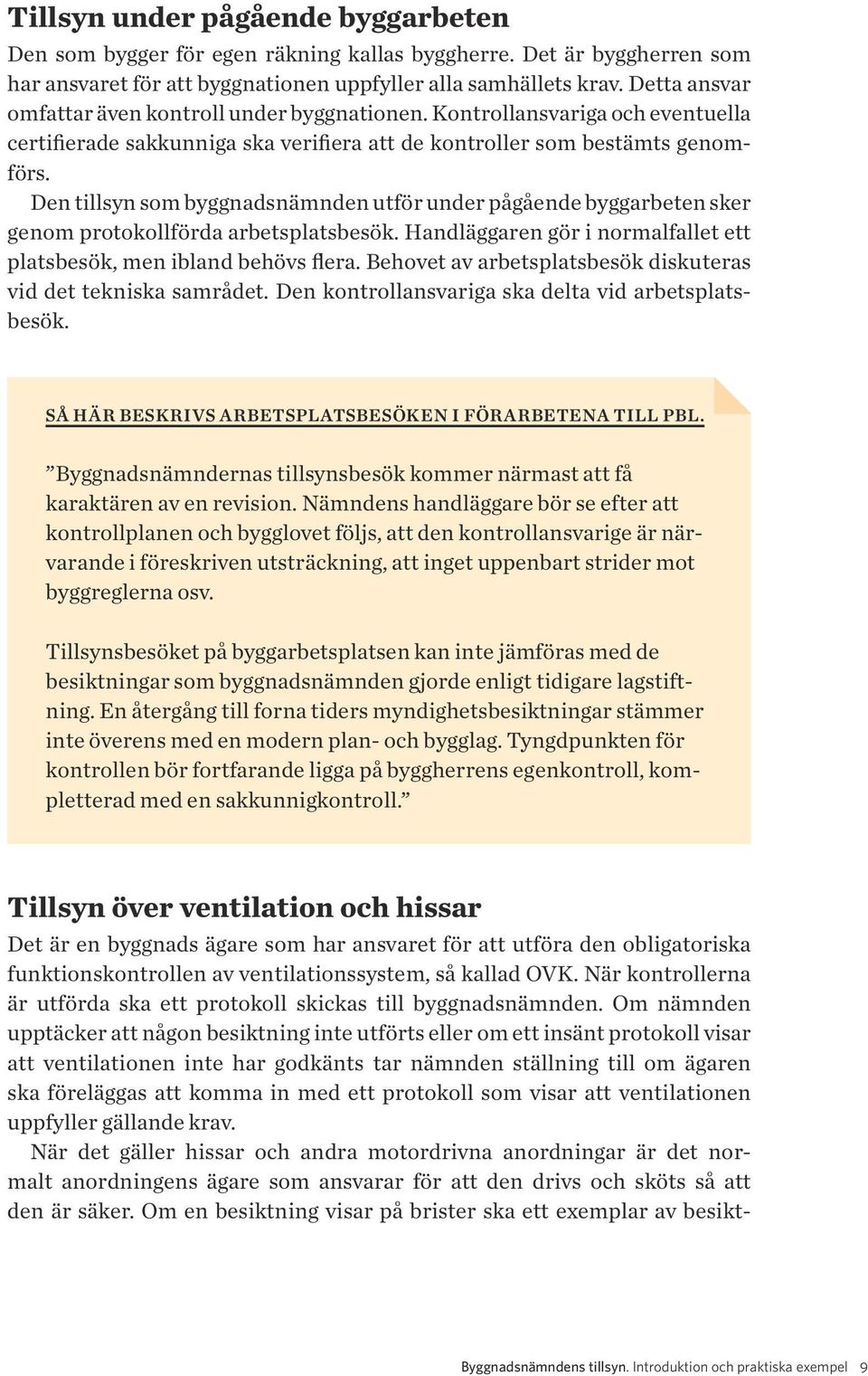 Den tillsyn som byggnadsnämnden utför under pågående byggarbeten sker genom protokollförda arbetsplatsbesök. Handläggaren gör i normalfallet ett platsbesök, men ibland behövs flera.