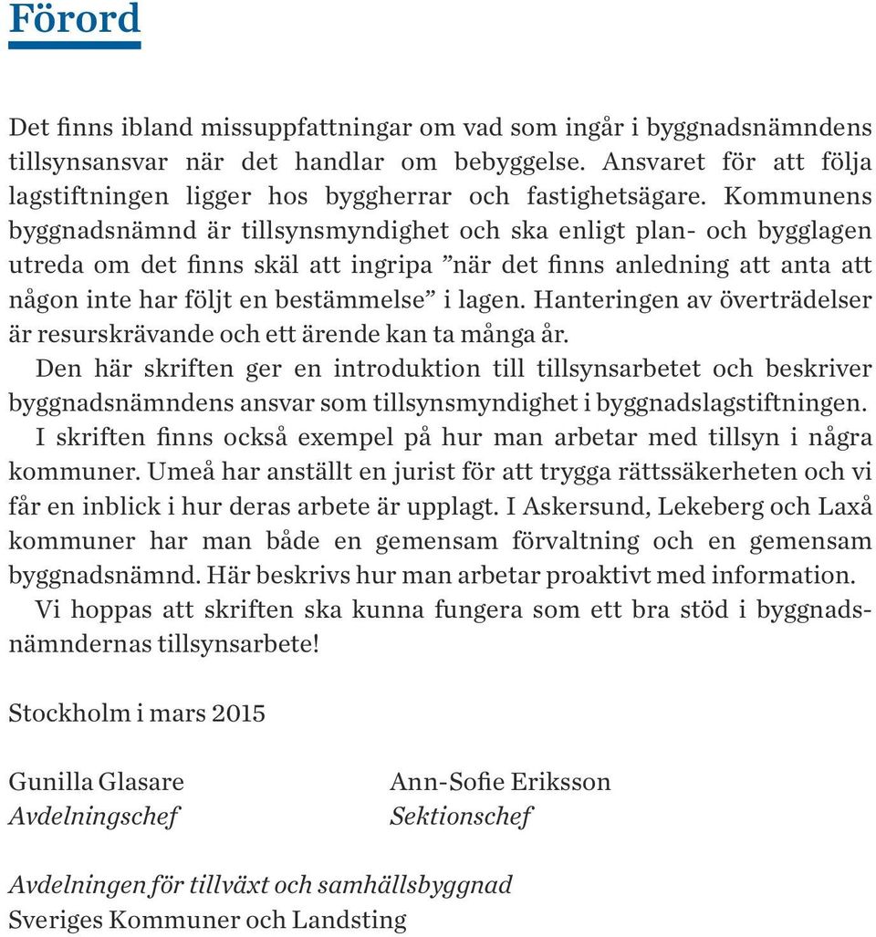 Kommunens byggnadsnämnd är tillsynsmyndighet och ska enligt plan- och bygglagen utreda om det finns skäl att ingripa när det finns anledning att anta att någon inte har följt en bestämmelse i lagen.