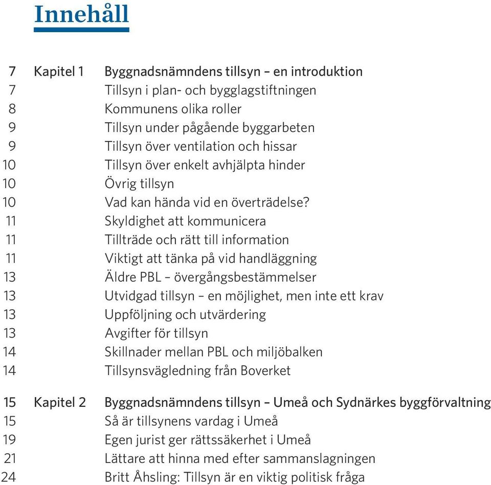 11 Skyldighet att kommunicera 11 Tillträde och rätt till information 11 Viktigt att tänka på vid handläggning 13 Äldre PBL övergångsbestämmelser 13 Utvidgad tillsyn en möjlighet, men inte ett krav 13