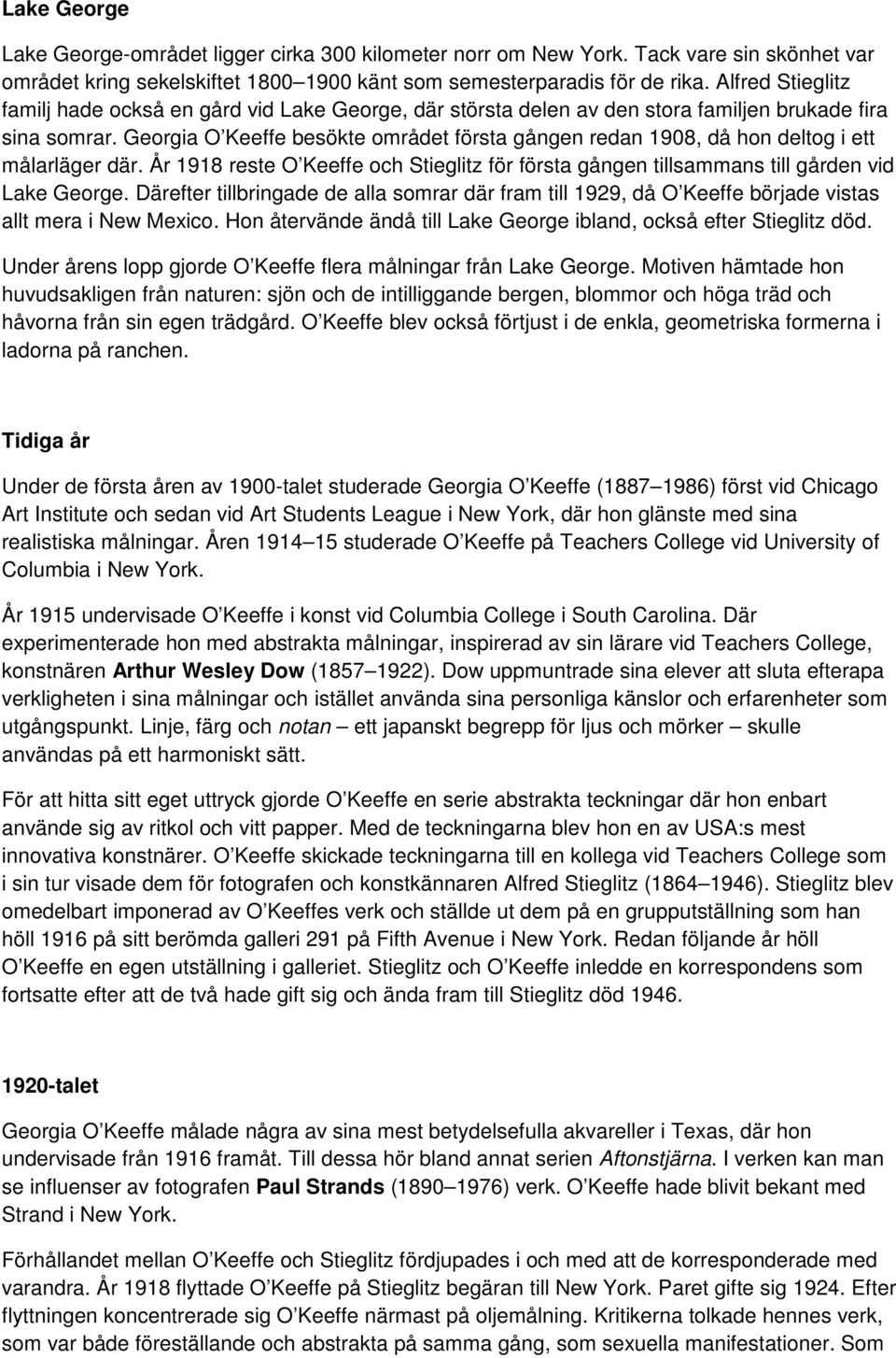 Georgia O Keeffe besökte området första gången redan 1908, då hon deltog i ett målarläger där. År 1918 reste O Keeffe och Stieglitz för första gången tillsammans till gården vid Lake George.