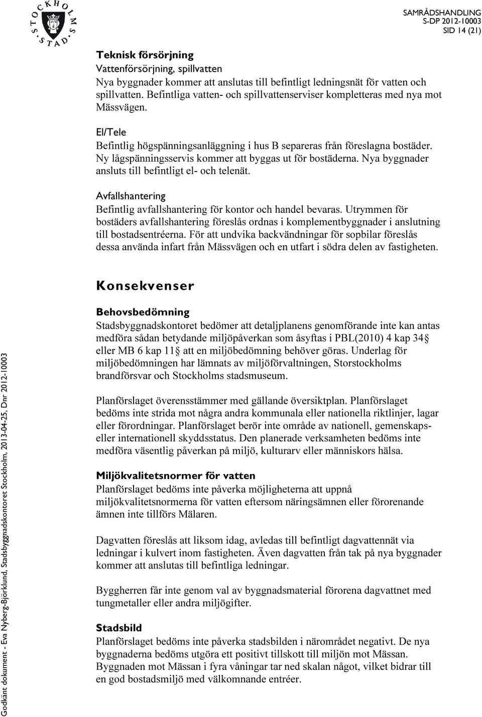 Ny lågspänningsservis kommer att byggas ut för bostäderna. Nya byggnader ansluts till befintligt el- och telenät. Avfallshantering Befintlig avfallshantering för kontor och handel bevaras.