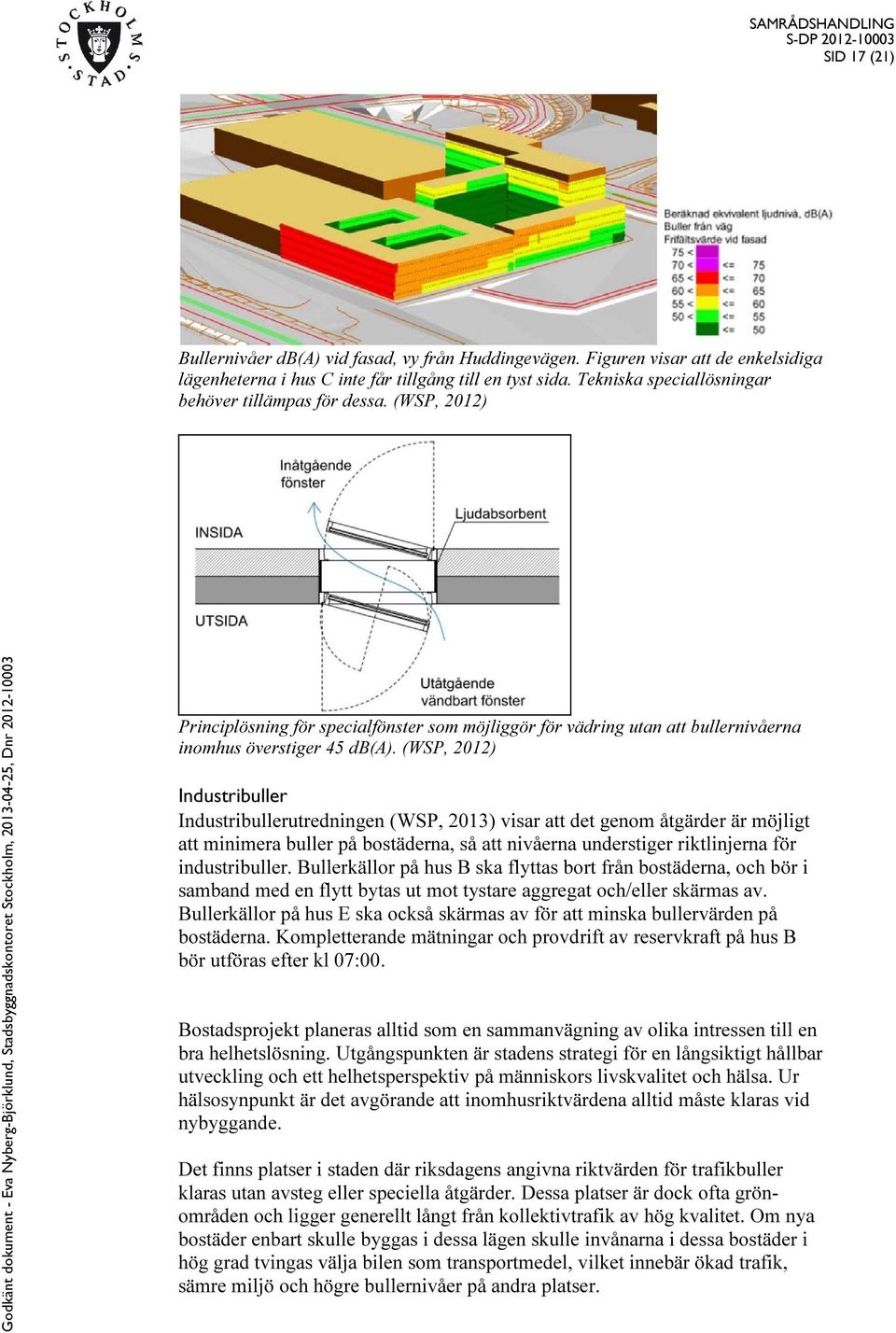 (WSP, 2012) Industribuller Industribullerutredningen (WSP, 2013) visar att det genom åtgärder är möjligt att minimera buller på bostäderna, så att nivåerna understiger riktlinjerna för industribuller.