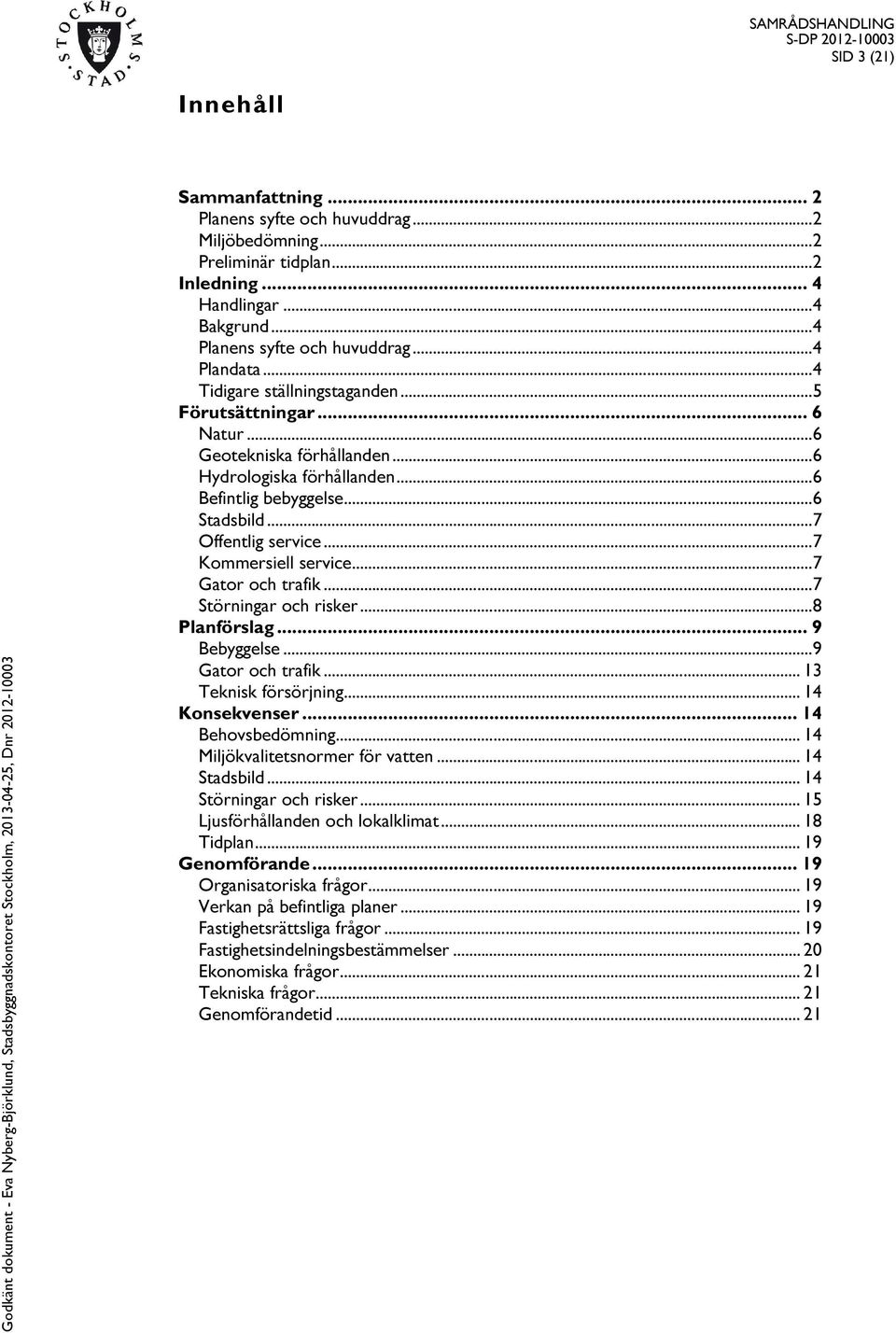 .. 7 Offentlig service... 7 Kommersiell service... 7 Gator och trafik... 7 Störningar och risker... 8 Planförslag... 9 Bebyggelse... 9 Gator och trafik... 13 Teknisk försörjning... 14 Konsekvenser.