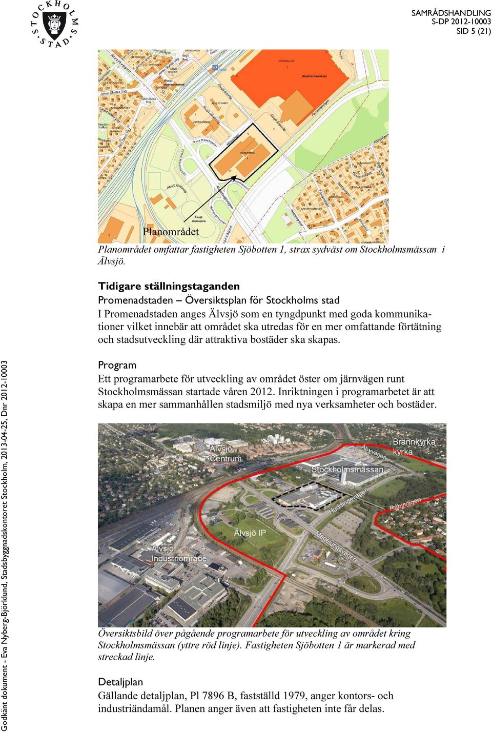 omfattande förtätning och stadsutveckling där attraktiva bostäder ska skapas. Program Ett programarbete för utveckling av området öster om järnvägen runt Stockholmsmässan startade våren 2012.