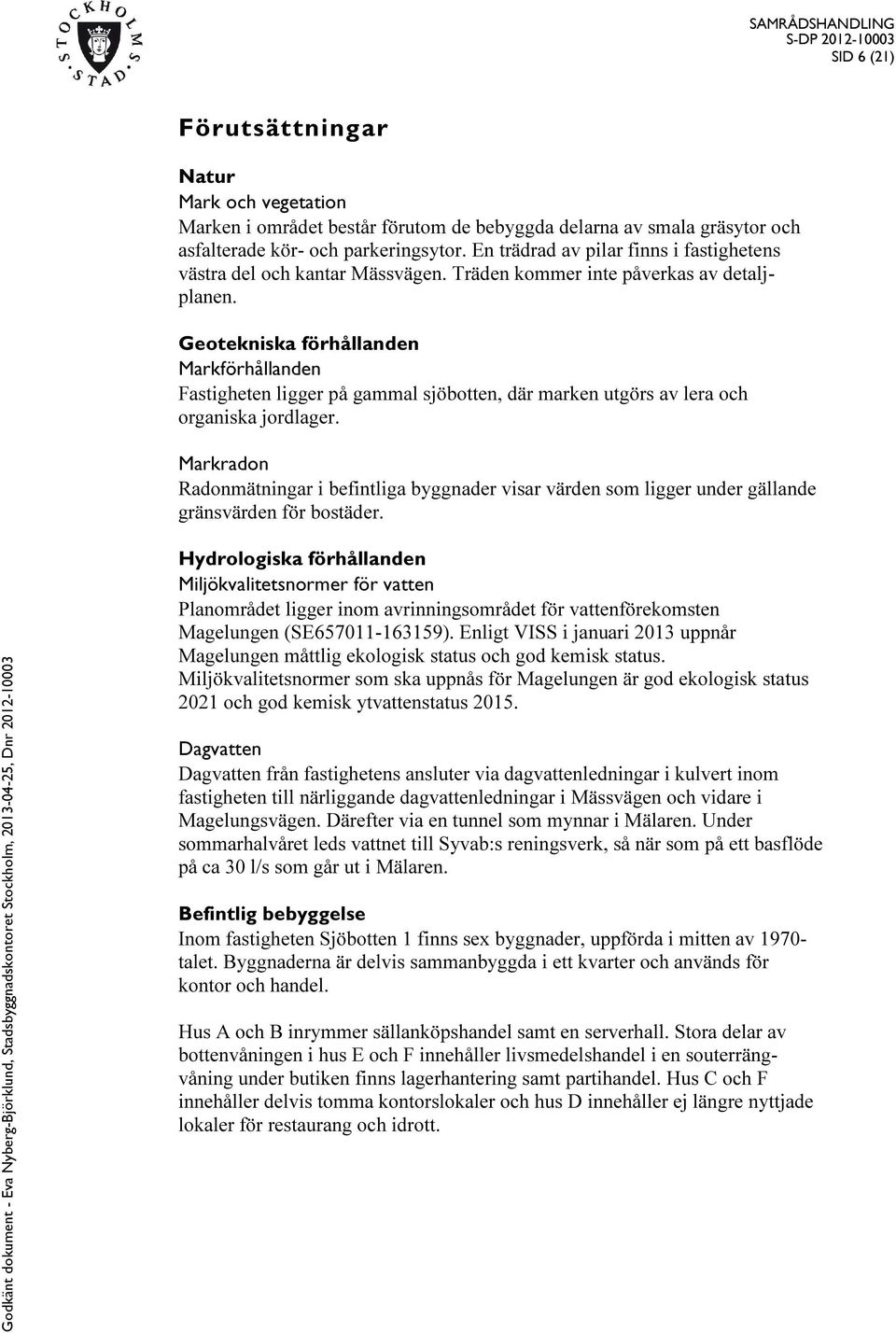 Geotekniska förhållanden Markförhållanden Fastigheten ligger på gammal sjöbotten, där marken utgörs av lera och organiska jordlager.