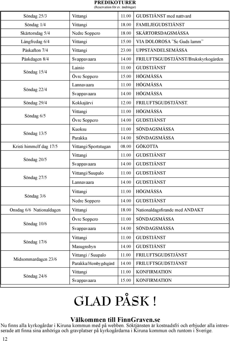 00 FRILUFTSGUDSTJÄNST/Brukskyrkogården Söndag 15/4 Söndag 22/4 Lainio 11.00 GUDSTJÄNST Övre Soppero 15.00 HÖGMÄSSA Lannavaara 11.00 HÖGMÄSSA Svappavaara 14.00 HÖGMÄSSA Söndag 29/4 Kokkajärvi 12.