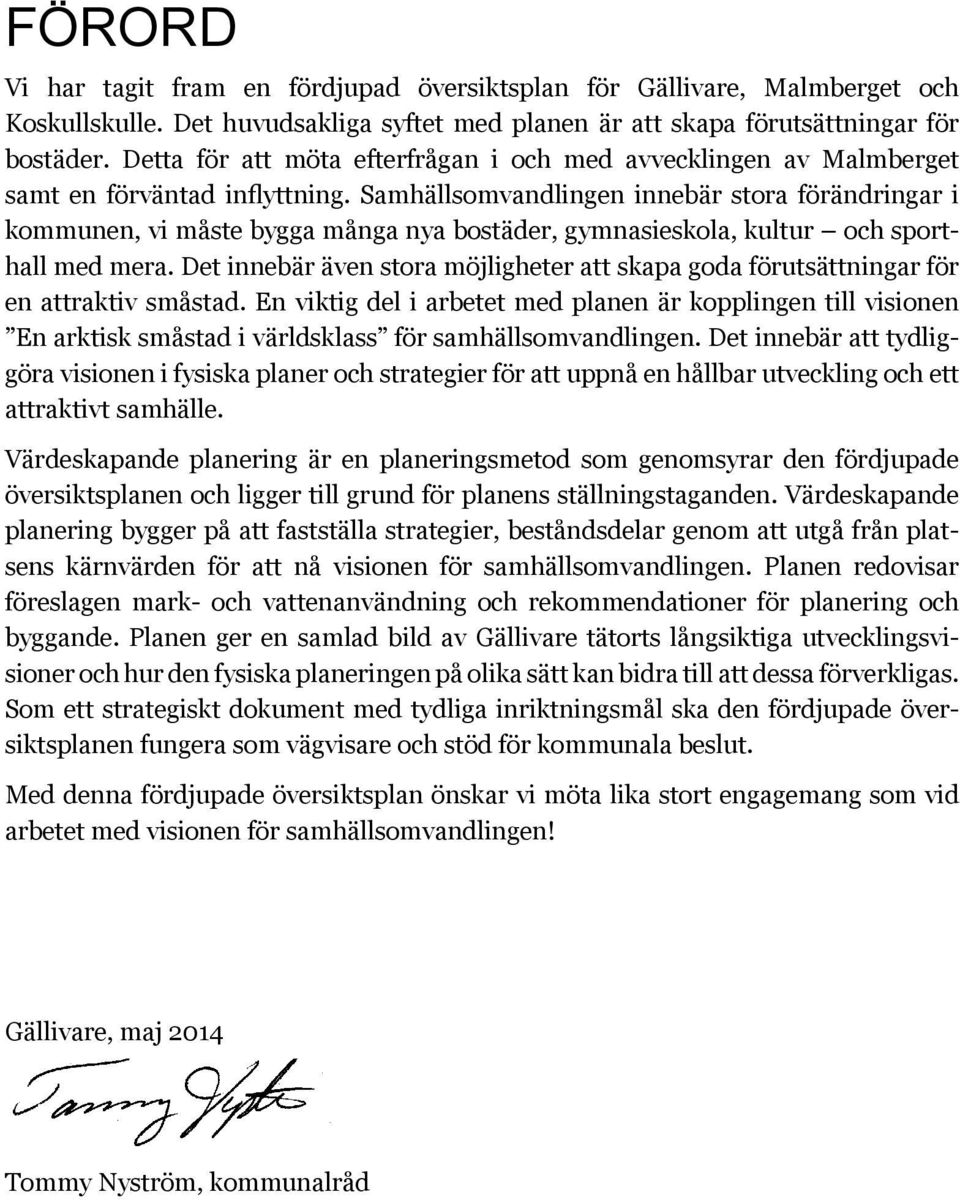 Samhällsomvandlingen innebär stora förändringar i kommunen, vi måste bygga många nya bostäder, gymnasieskola, kultur och sporthall med mera.