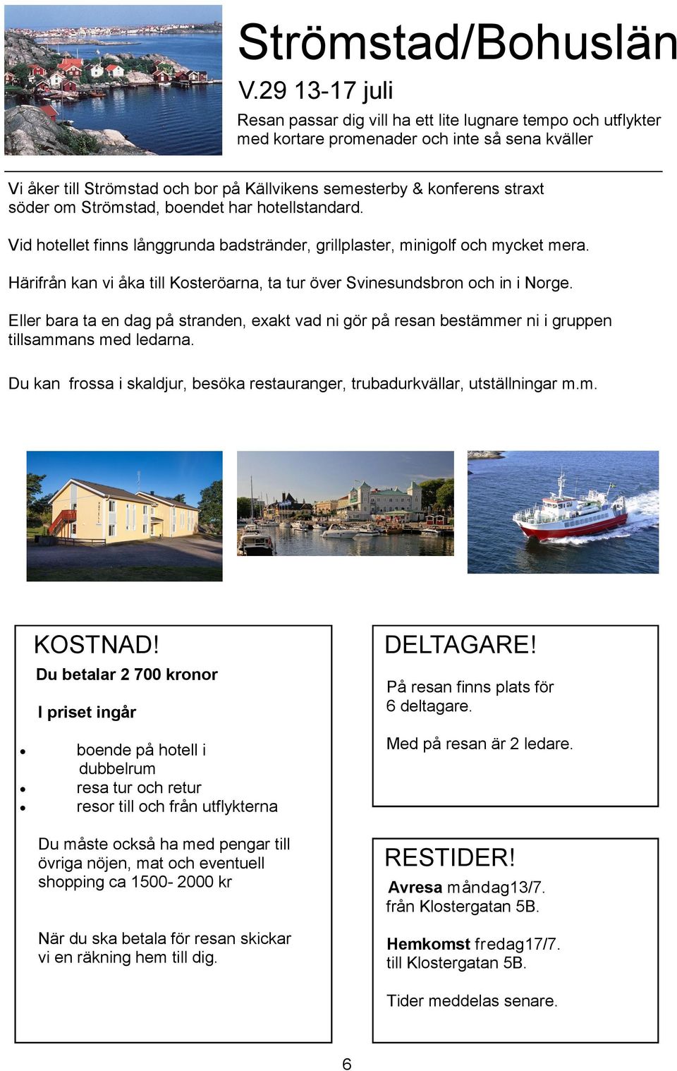 söder om Strömstad, boendet har hotellstandard. Vid hotellet finns långgrunda badstränder, grillplaster, minigolf och mycket mera.