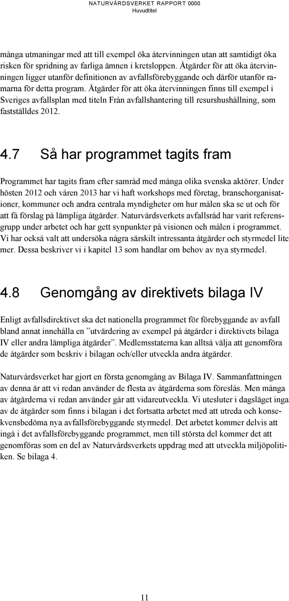 Åtgärder för att öka återvinningen finns till exempel i Sveriges avfallsplan med titeln Från avfallshantering till resurshushållning, som fastställdes 2012. 4.