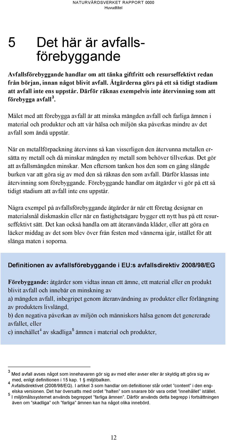 Målet med att förebygga avfall är att minska mängden avfall och farliga ämnen i material och produkter och att vår hälsa och miljön ska påverkas mindre av det avfall som ändå uppstår.