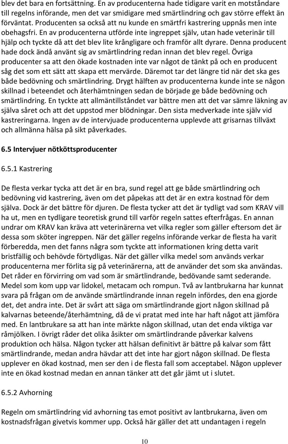 En av producenterna utförde inte ingreppet själv, utan hade veterinär till hjälp och tyckte då att det blev lite krångligare och framför allt dyrare.