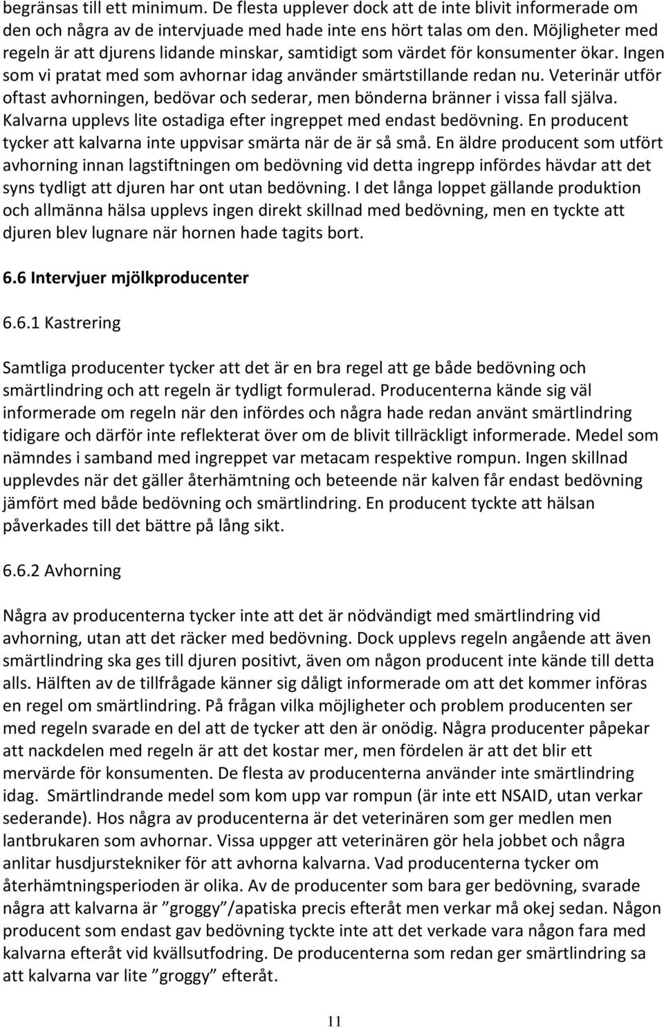Veterinär utför oftast avhorningen, bedövar och sederar, men bönderna bränner i vissa fall själva. Kalvarna upplevs lite ostadiga efter ingreppet med endast bedövning.