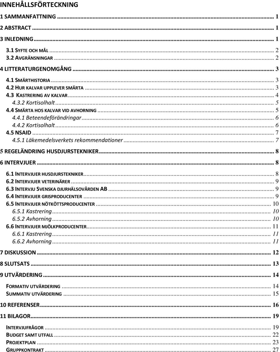 .. 7 5 REGELÄNDRING HUSDJURSTEKNIKER... 8 6 INTERVJUER... 8 6.1 INTERVJUER HUSDJURSTEKNIKER... 8 6.2 INTERVJUER VETERINÄRER... 9 6.3 INTERVJU SVENSKA DJURHÄLSOVÅRDEN AB... 9 6.4 INTERVJUER GRISPRODUCENTER.