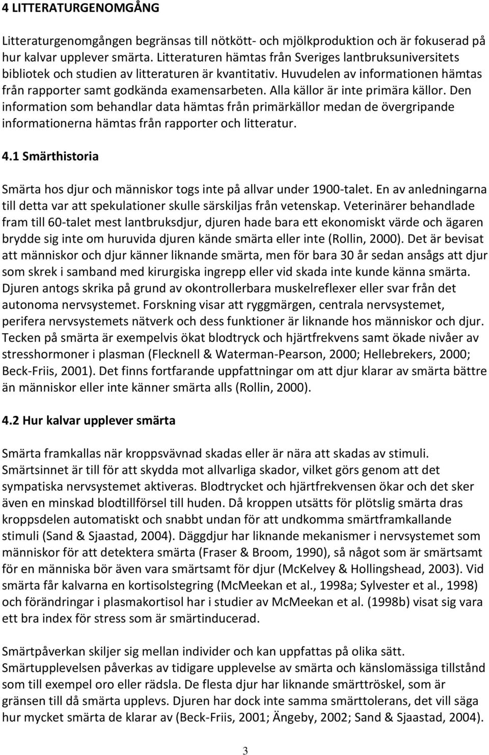 Alla källor är inte primära källor. Den information som behandlar data hämtas från primärkällor medan de övergripande informationerna hämtas från rapporter och litteratur. 4.
