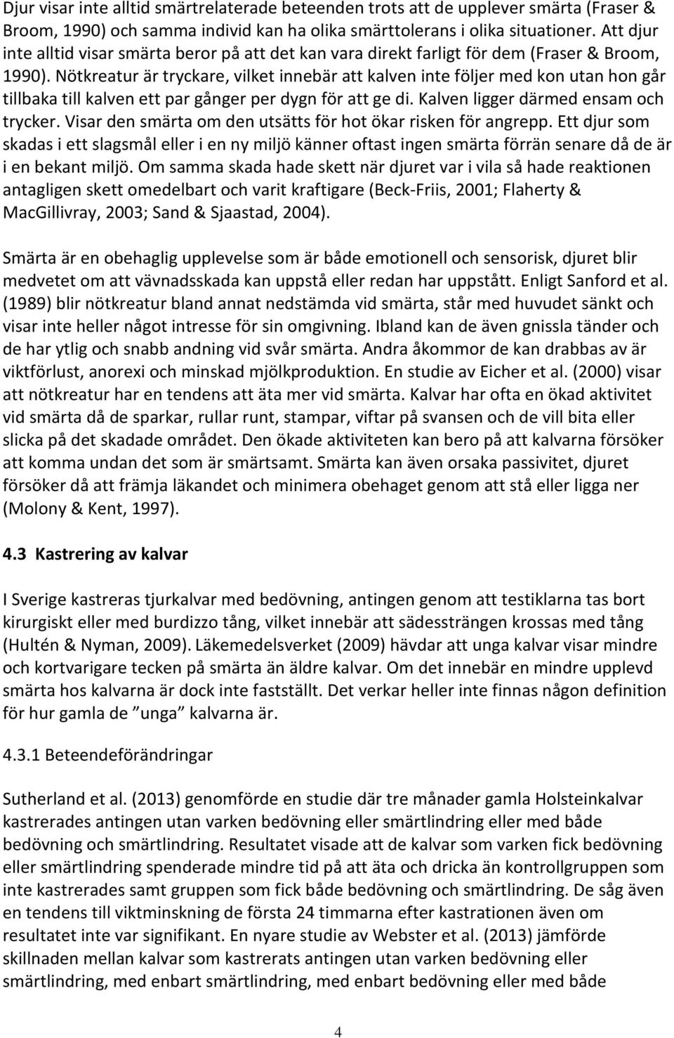 Nötkreatur är tryckare, vilket innebär att kalven inte följer med kon utan hon går tillbaka till kalven ett par gånger per dygn för att ge di. Kalven ligger därmed ensam och trycker.