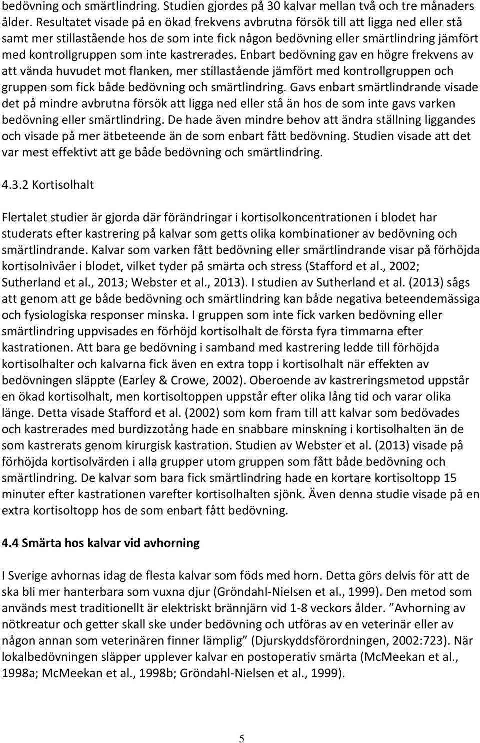 kastrerades. Enbart bedövning gav en högre frekvens av att vända huvudet mot flanken, mer stillastående jämfört med kontrollgruppen och gruppen som fick både bedövning och smärtlindring.