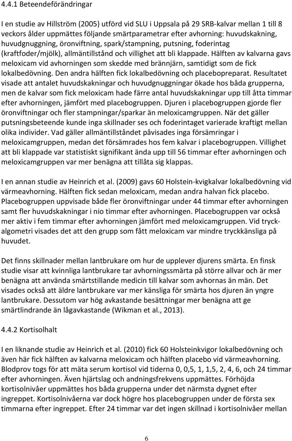 Hälften av kalvarna gavs meloxicam vid avhorningen som skedde med brännjärn, samtidigt som de fick lokalbedövning. Den andra hälften fick lokalbedövning och placebopreparat.
