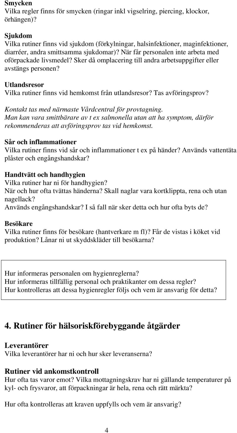 Sker då omplacering till andra arbetsuppgifter eller avstängs personen? Utlandsresor Vilka rutiner finns vid hemkomst från utlandsresor? Tas avföringsprov?