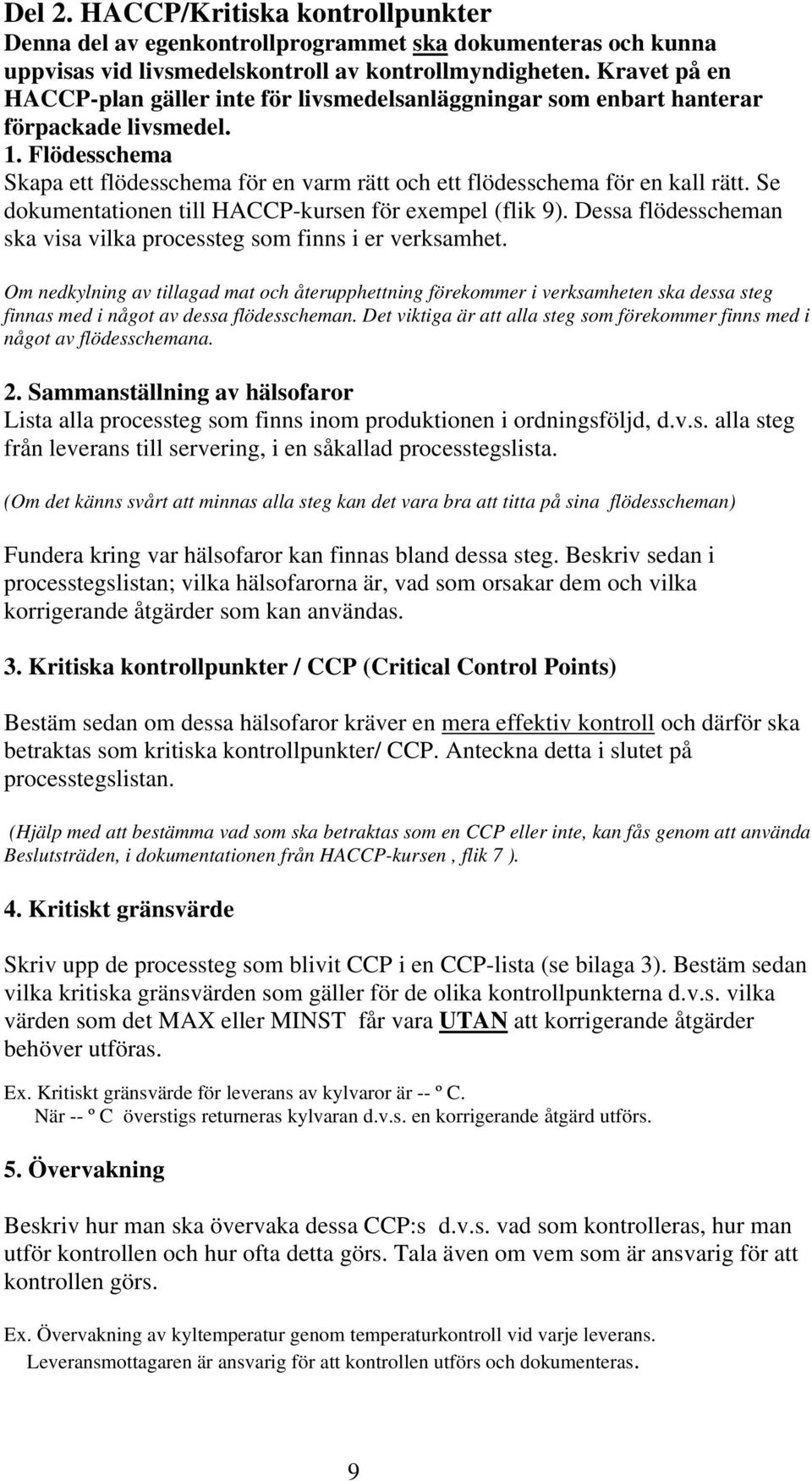 Se dokumentationen till HACCP-kursen för exempel (flik 9). Dessa flödesscheman ska visa vilka processteg som finns i er verksamhet.