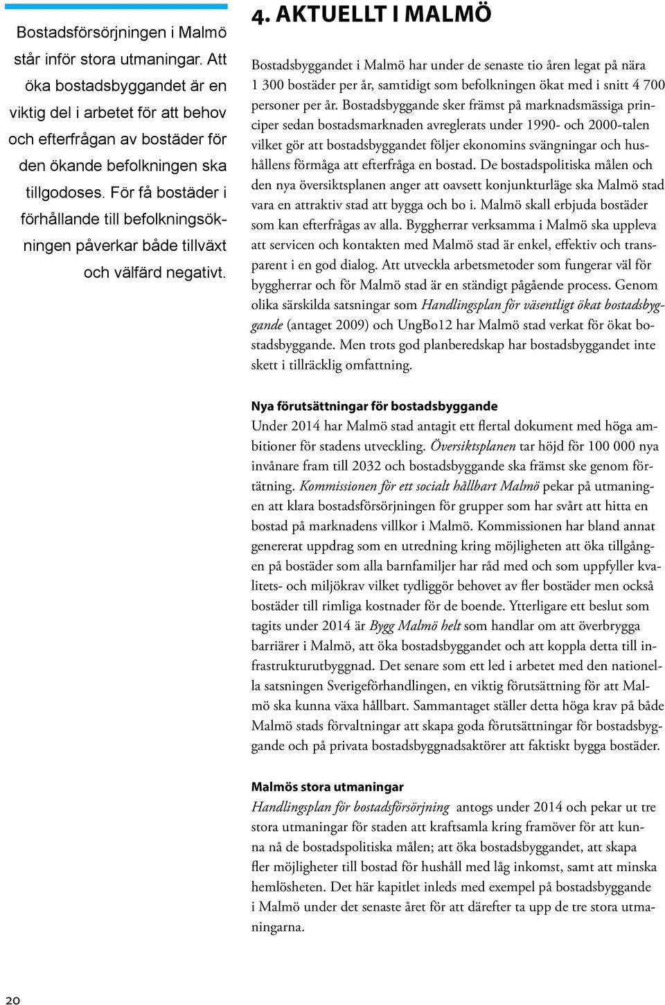 AKTUELLT I MALMÖ Bostadsbyggandet i Malmö har under de senaste tio åren legat på nära 1 300 bostäder per år, samtidigt som befolkningen ökat med i snitt 4 700 personer per år.