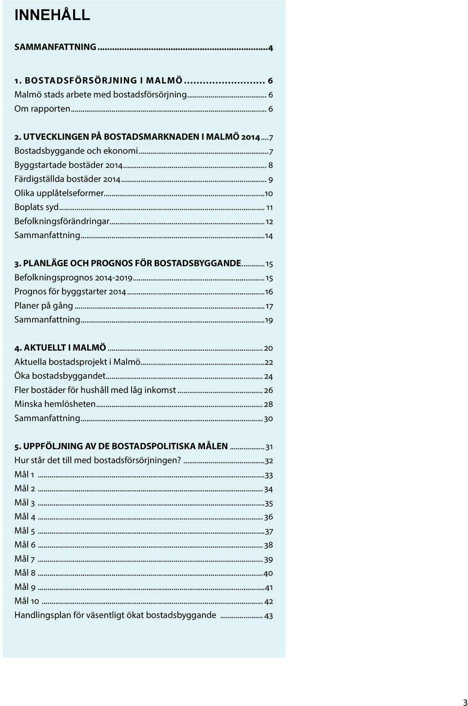 PLANLÄGE OCH PROGNOS FÖR BOSTADSBYGGANDE...15 Befolkningsprognos 2014-2019...15 Prognos för byggstarter 2014...16 Planer på gång... 17 Sammanfattning...19 4. AKTUELLT I MALMÖ.