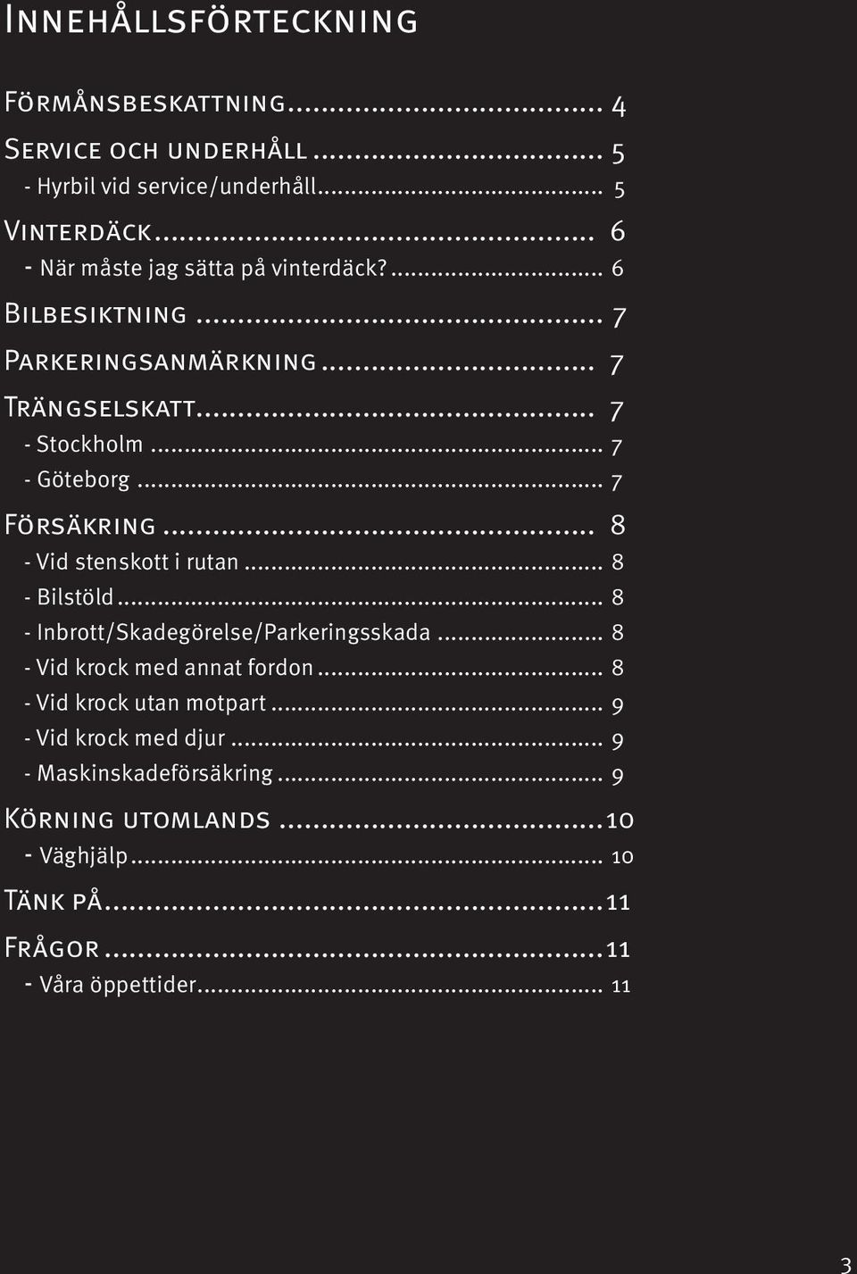 .. 7 Försäkring... 8 - Vid stenskott i rutan... 8 - Bilstöld... 8 - Inbrott/Skadegörelse/Parkeringsskada... 8 - Vid krock med annat fordon.