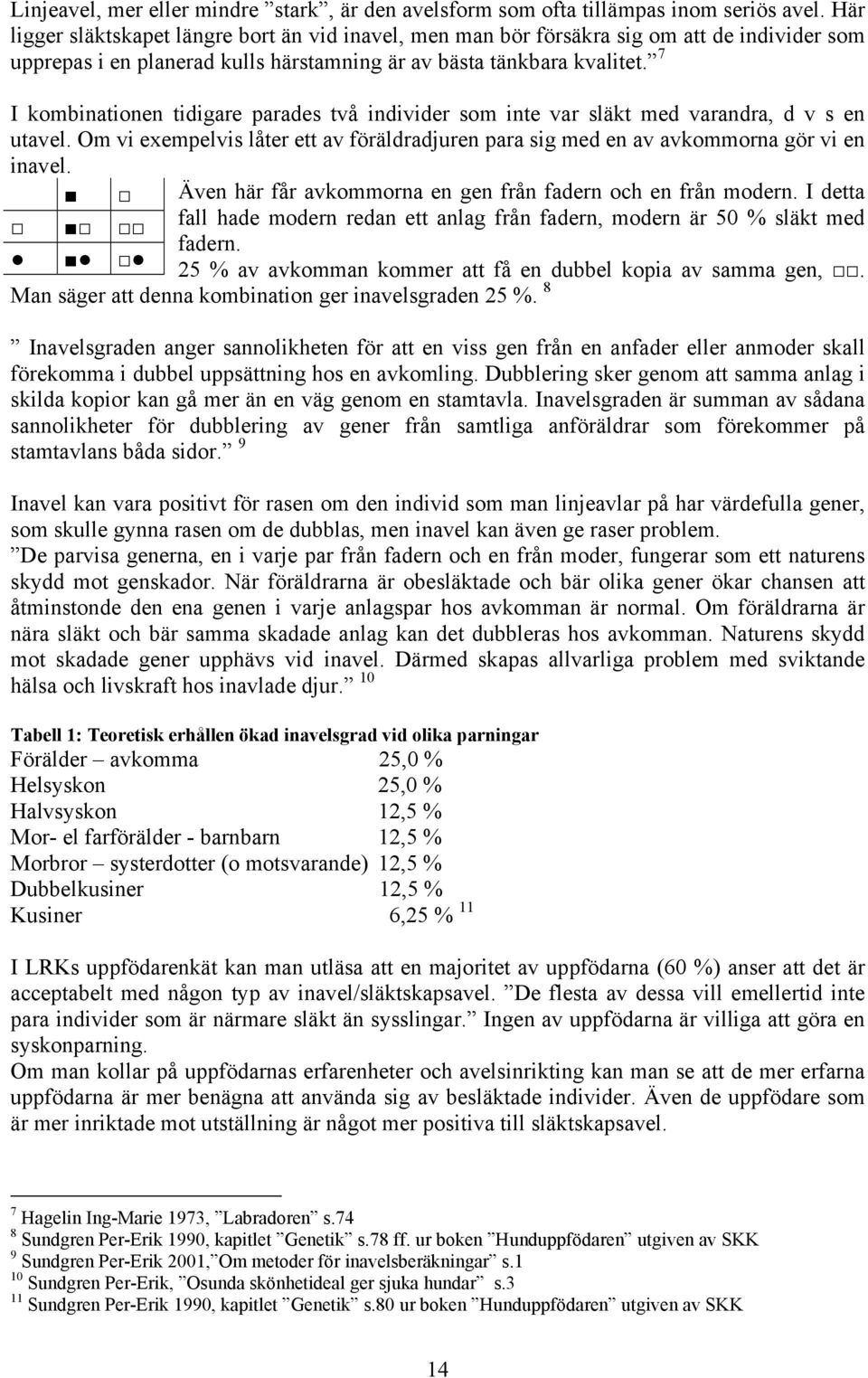 7 I kombinationen tidigare parades två individer som inte var släkt med varandra, d v s en utavel. Om vi exempelvis låter ett av föräldradjuren para sig med en av avkommorna gör vi en inavel.