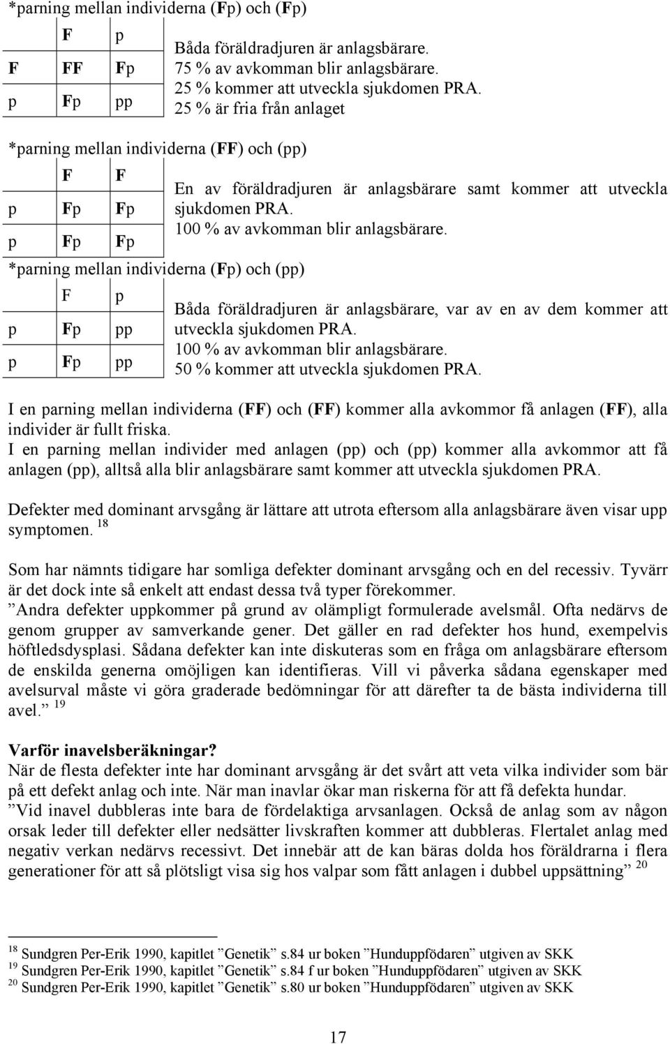 25 % är fria från anlaget En av föräldradjuren är anlagsbärare samt kommer att utveckla sjukdomen PRA. 100 % av avkomman blir anlagsbärare.