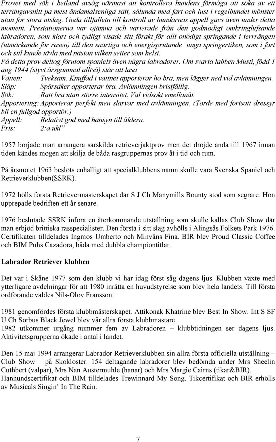 Prestationerna var ojämna och varierade från den godmodigt omkringlufsande labradoren, som klart och tydligt visade sitt förakt för allt onödigt springande i terrrängen (utmärkande för rasen) till