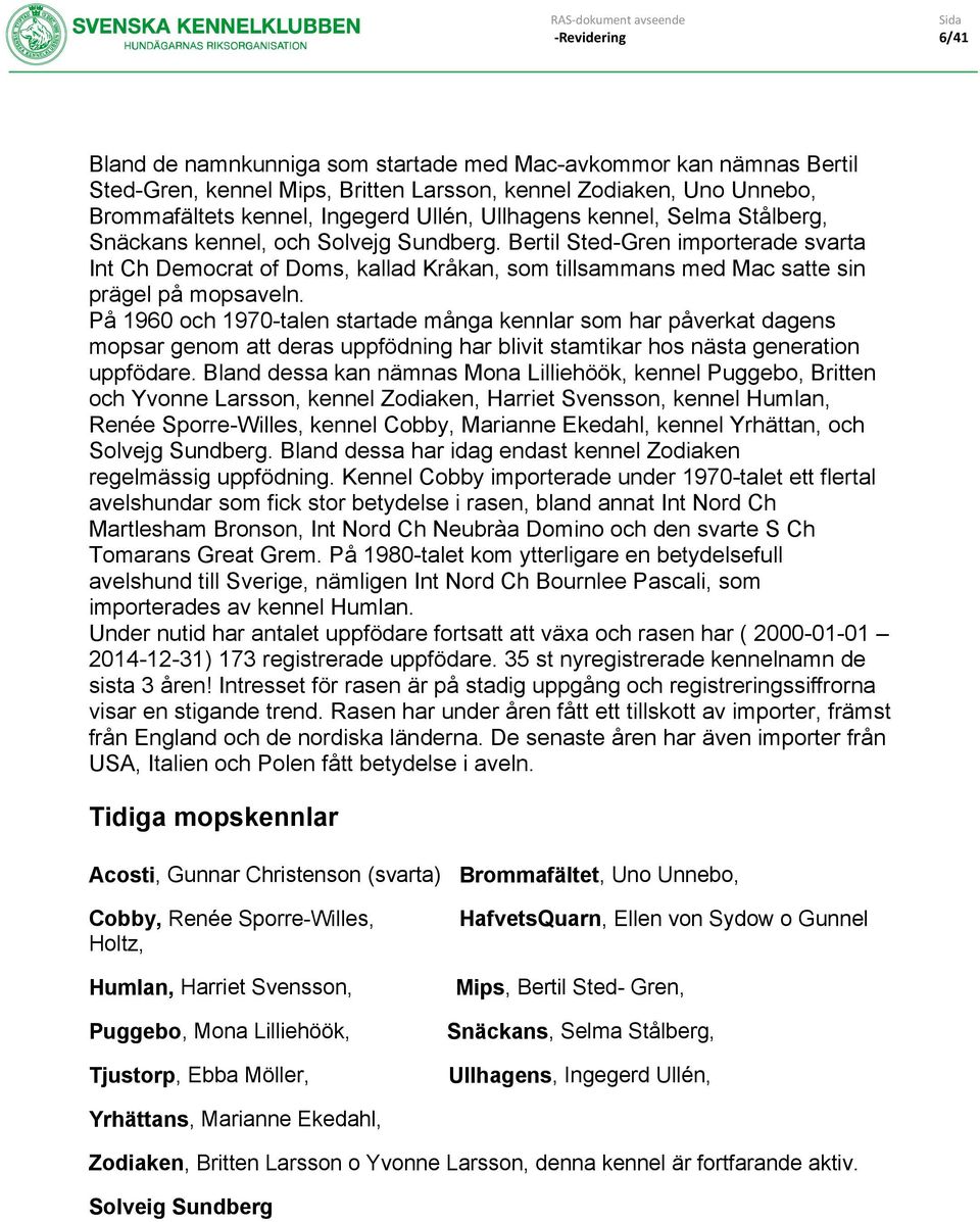 På 1960 och 1970-talen startade många kennlar som har påverkat dagens mopsar genom att deras uppfödning har blivit stamtikar hos nästa generation uppfödare.