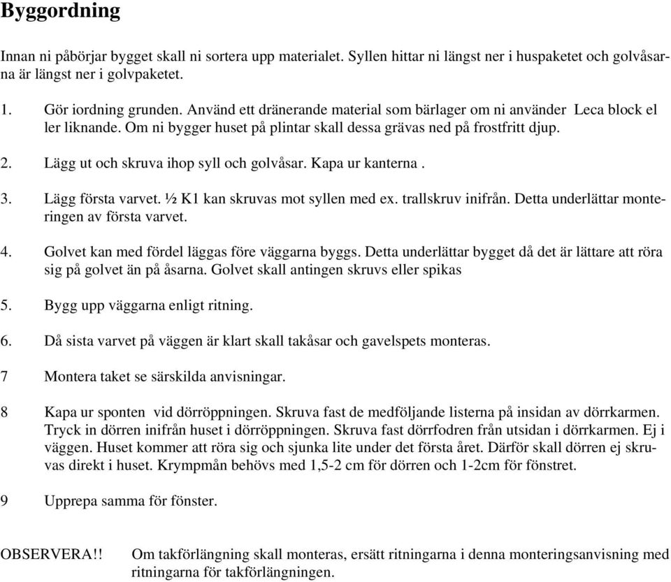 Lägg ut och skruva ihop syll och golvåsar. Kapa ur kanterna. 3. Lägg första varvet. ½ K1 kan skruvas mot syllen med ex. trallskruv inifrån. Detta underlättar monteringen av första varvet. 4.